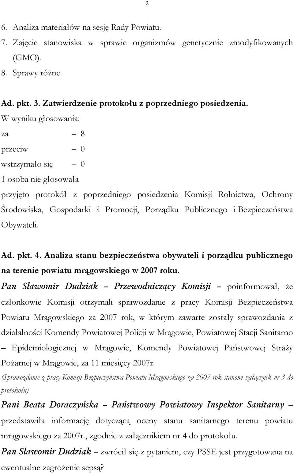 za 8 przeciw 0 wstrzymało się 0 1 osoba nie głosowała przyjęto protokół z poprzedniego posiedzenia Komisji Rolnictwa, Ochrony Środowiska, Gospodarki i Promocji, Porządku Publicznego i Bezpieczeństwa