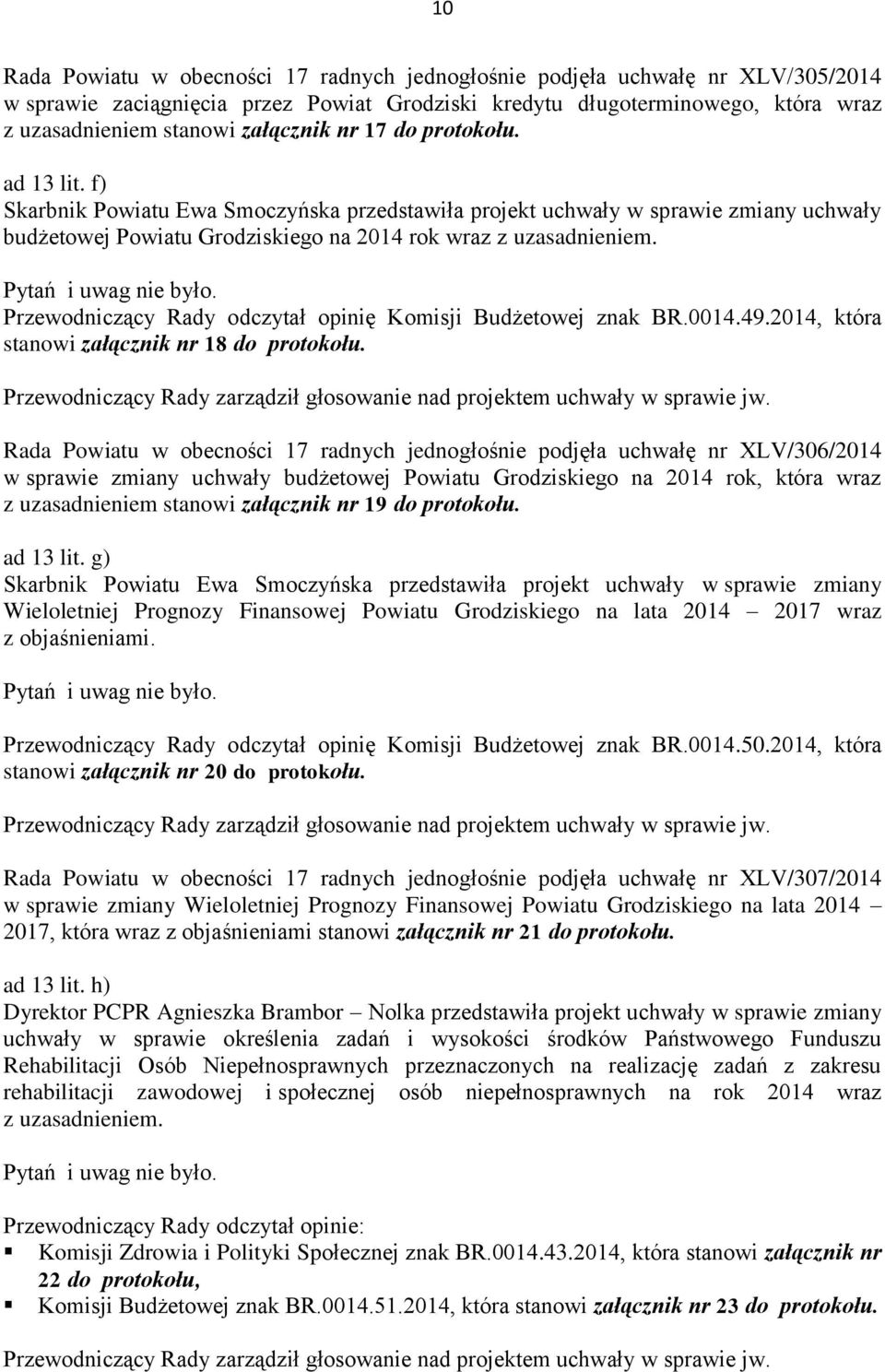 Przewodniczący Rady odczytał opinię Komisji Budżetowej znak BR.0014.49.2014, która stanowi załącznik nr 18 do protokołu.