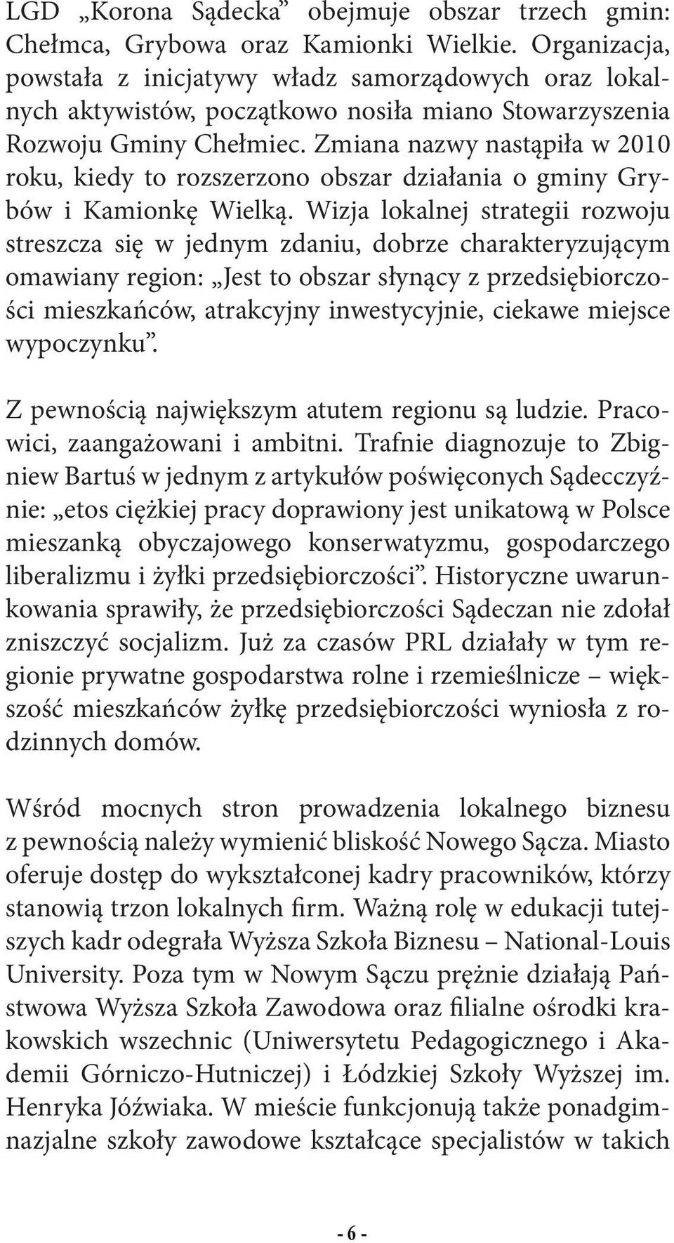 Zmiana nazwy nastąpiła w 2010 roku, kiedy to rozszerzono obszar działania o gminy Grybów i Kamionkę Wielką.