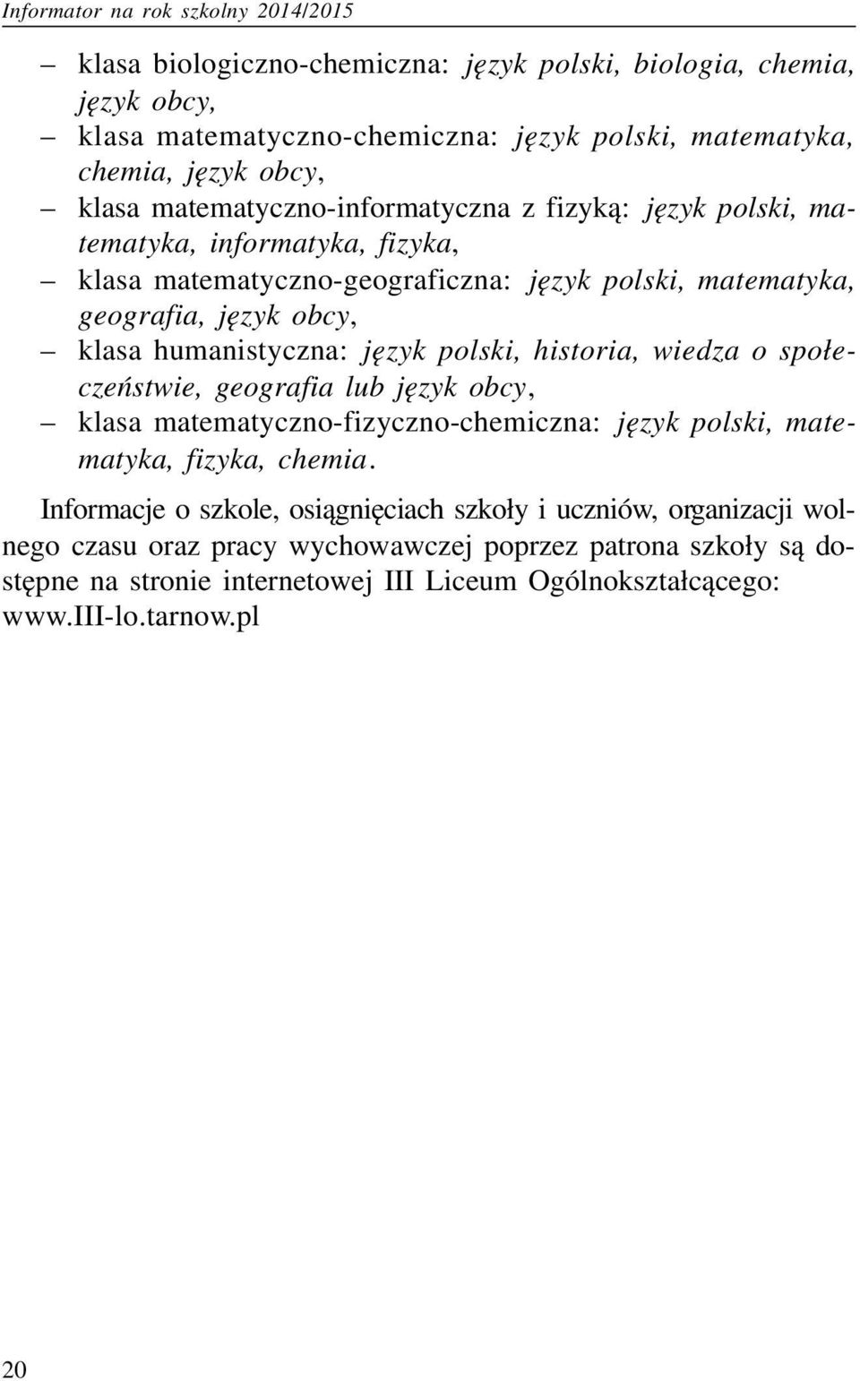 humanistyczna: jêzyk polski, historia, wiedza o spo³eczeñstwie, geografia lub jêzyk obcy, klasa matematyczno-fizyczno-chemiczna: jêzyk polski, matematyka, fizyka, chemia.