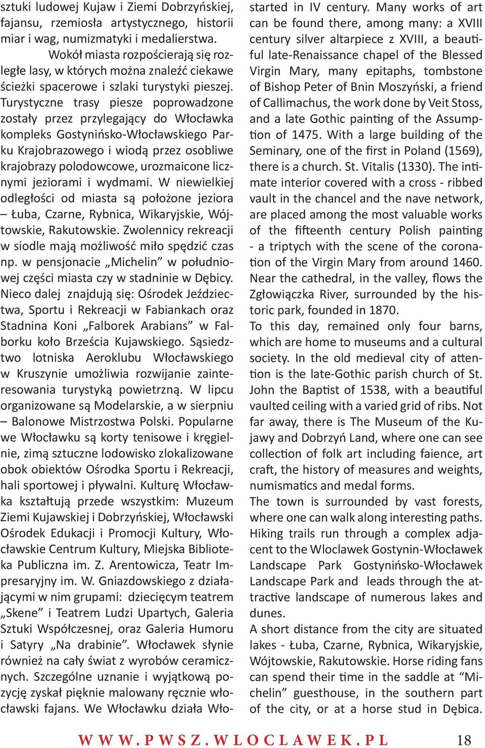 Turystyczne trasy piesze poprowadzone zostały przez przylegający do Włocławka kompleks Gostynińsko-Włocławskiego Parku Krajobrazowego i wiodą przez osobliwe krajobrazy polodowcowe, urozmaicone