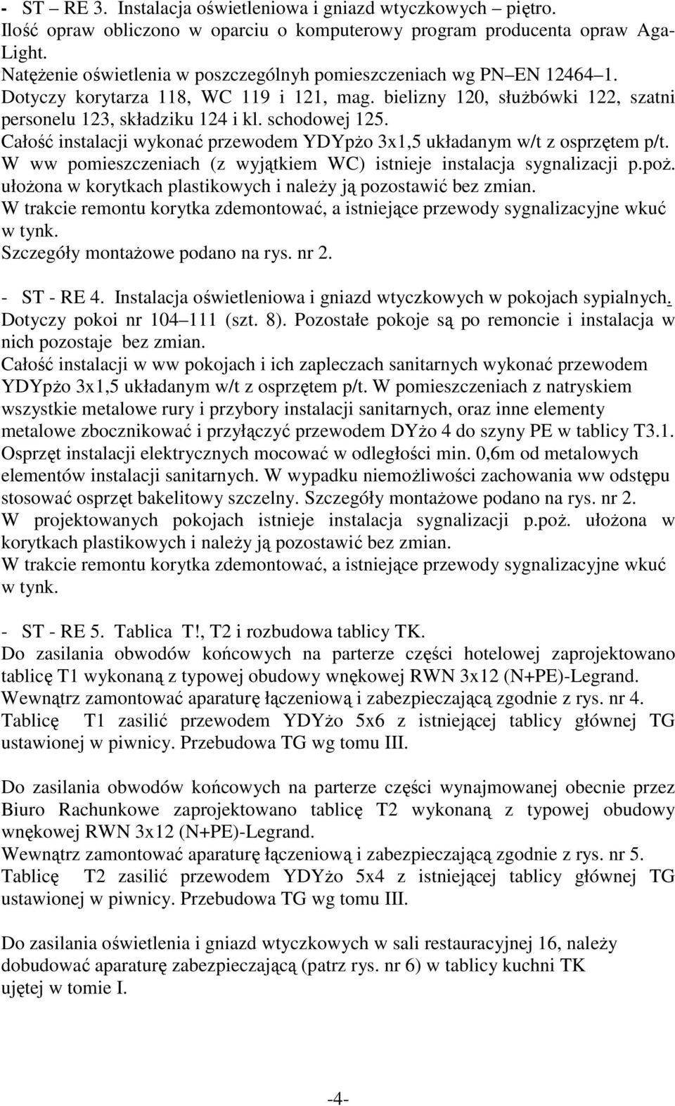 Całość instalacji wykonać przewodem YDYpŜo 3x1,5 układanym w/t z osprzętem p/t. W ww pomieszczeniach (z wyjątkiem WC) istnieje instalacja sygnalizacji p.poŝ.