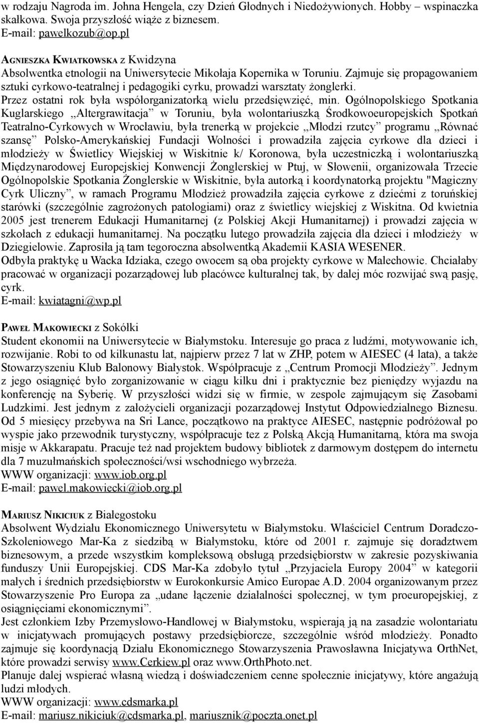 Zajmuje się propagowaniem sztuki cyrkowo-teatralnej i pedagogiki cyrku, prowadzi warsztaty żonglerki. Przez ostatni rok była współorganizatorką wielu przedsięwzięć, min.