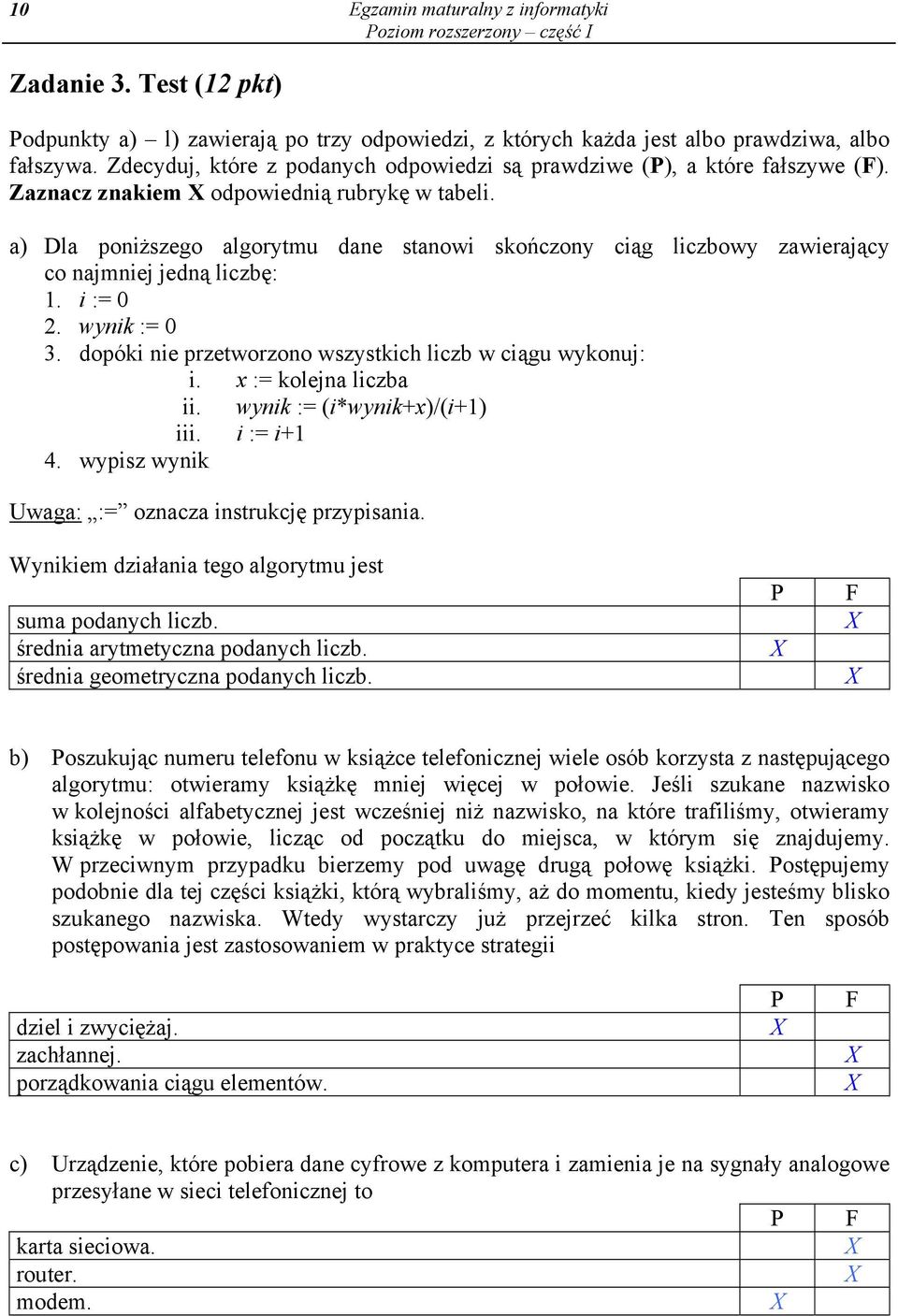 a) Dla poniższego algorytmu dane stanowi skończony ciąg liczbowy zawierający co najmniej jedną liczbę: 1. i := 0 2. wynik := 0 3. dopóki nie przetworzono wszystkich liczb w ciągu wykonuj: i.