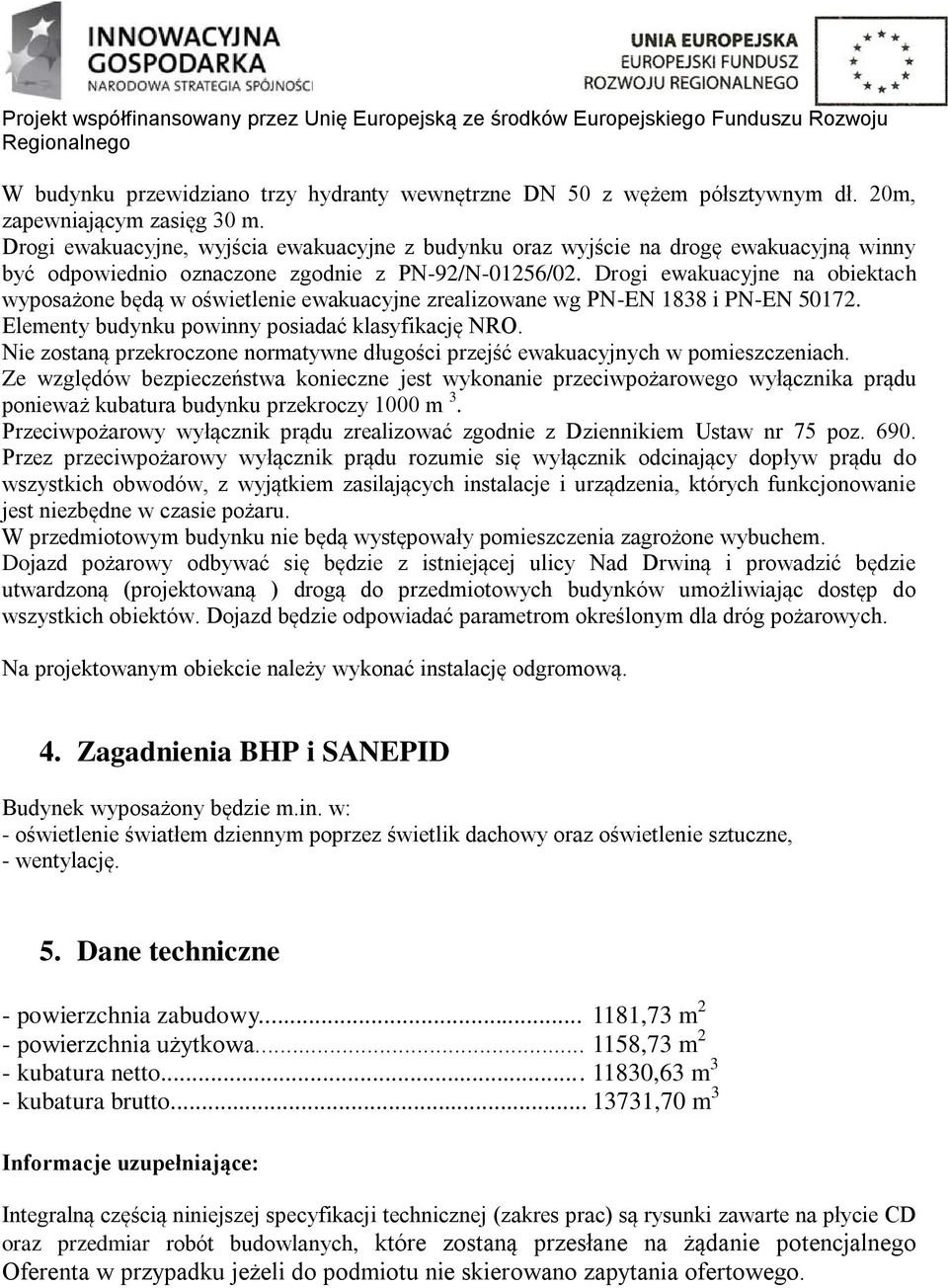 Drogi ewakuacyjne na obiektach wyposażone będą w oświetlenie ewakuacyjne zrealizowane wg PN-EN 1838 i PN-EN 50172. Elementy budynku powinny posiadać klasyfikację NRO.