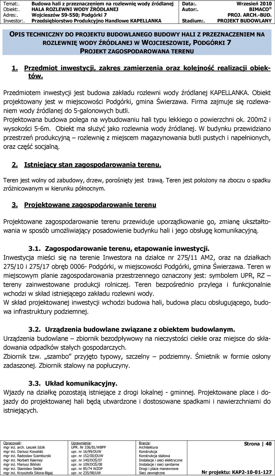 Obiekt projektowany jest w miejscowości Podgórki, gmina Świerzawa. Firma zajmuje się rozlewaniem wody źródlanej do 5-galonowych butli.