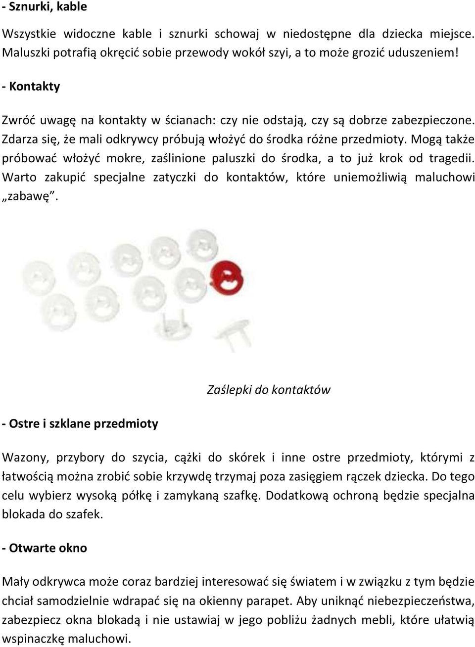 Mogą także próbować włożyć mokre, zaślinione paluszki do środka, a to już krok od tragedii. Warto zakupić specjalne zatyczki do kontaktów, które uniemożliwią maluchowi zabawę.