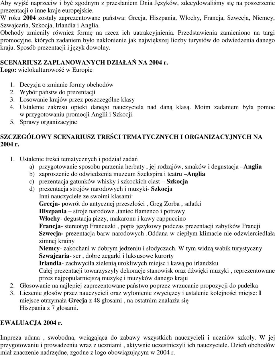 Przedstawienia zamieniono na targi promocyjne, których zadaniem było nakłonienie jak największej liczby turystów do odwiedzenia danego kraju. Sposób prezentacji i język dowolny.