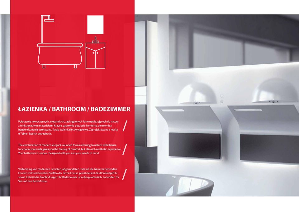 The combination of modern, elegant, rounded forms referring to nature with Krause functional materials gives you the feeling of comfort, but also rich aesthetic experience. Your bathroom is unique.
