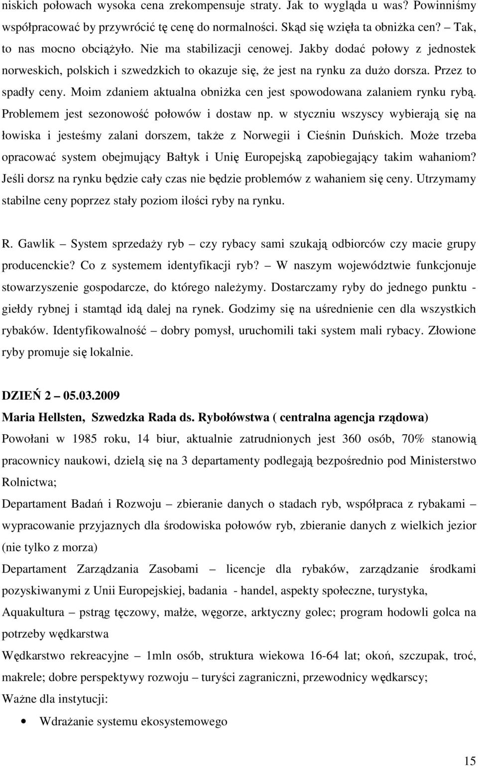 Moim zdaniem aktualna obniŝka cen jest spowodowana zalaniem rynku rybą. Problemem jest sezonowość połowów i dostaw np.