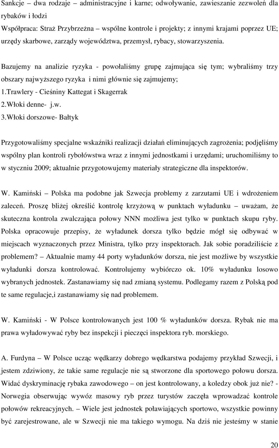 Bazujemy na analizie ryzyka - powołaliśmy grupę zajmująca się tym; wybraliśmy trzy obszary najwyŝszego ryzyka i nimi głównie się zajmujemy; 1.Trawlery - Cieśniny Kattegat i Skagerrak 2.Włoki denne- j.