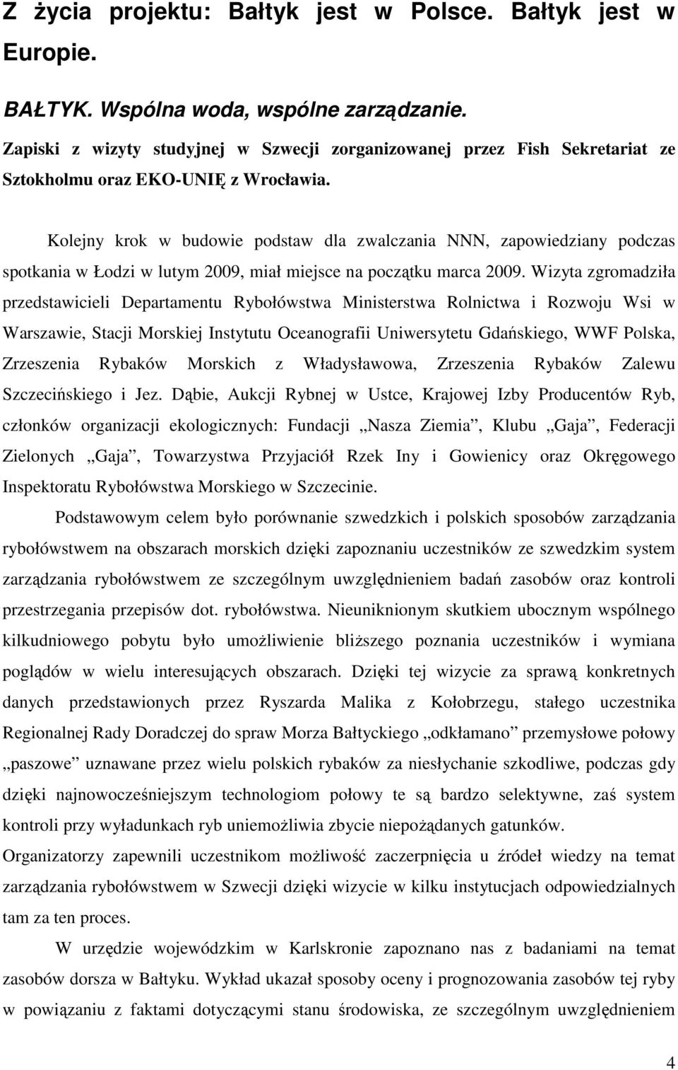 Kolejny krok w budowie podstaw dla zwalczania NNN, zapowiedziany podczas spotkania w Łodzi w lutym 2009, miał miejsce na początku marca 2009.