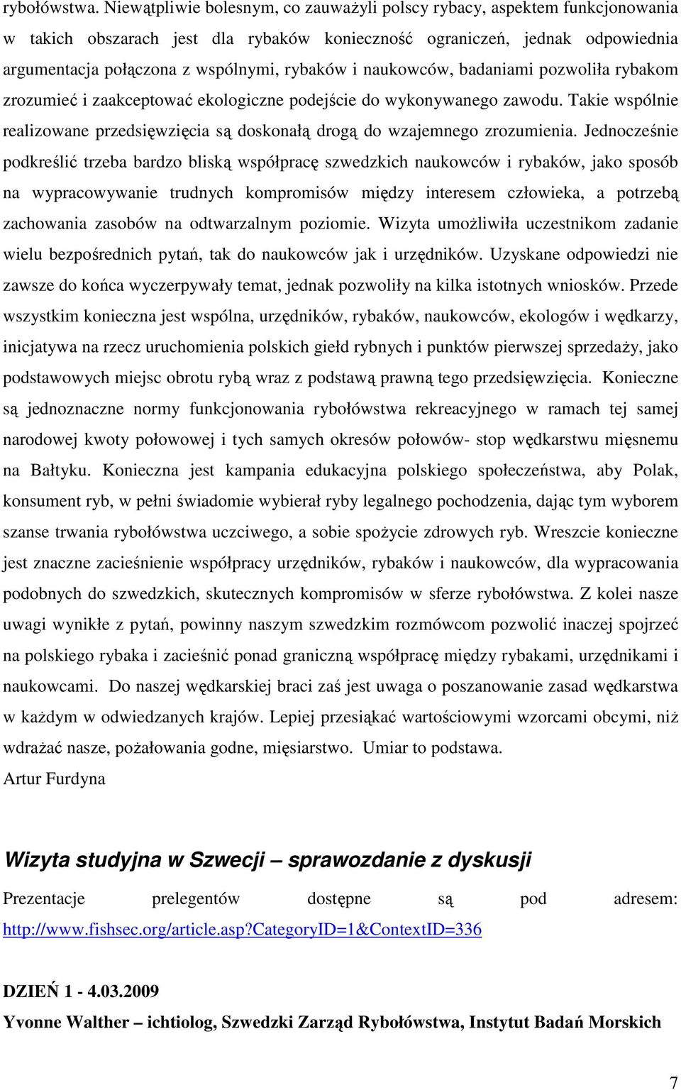 naukowców, badaniami pozwoliła rybakom zrozumieć i zaakceptować ekologiczne podejście do wykonywanego zawodu. Takie wspólnie realizowane przedsięwzięcia są doskonałą drogą do wzajemnego zrozumienia.