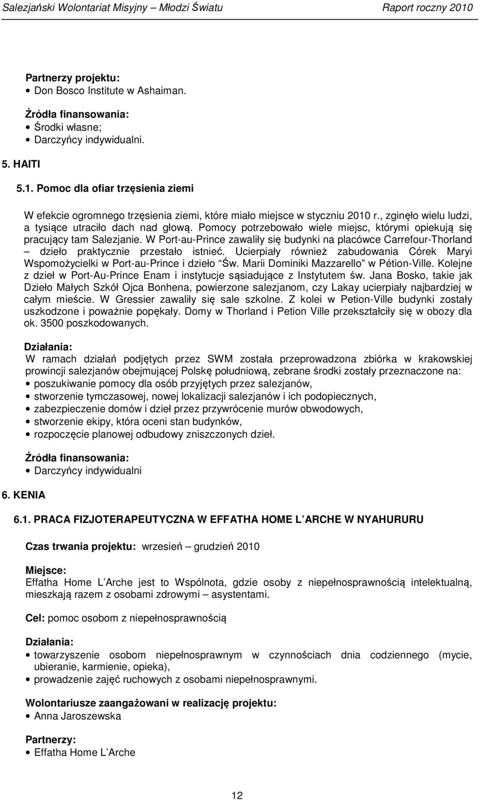 Pomocy potrzebowało wiele miejsc, którymi opiekują się pracujący tam Salezjanie. W Port-au-Prince zawaliły się budynki na placówce Carrefour-Thorland dzieło praktycznie przestało istnieć.