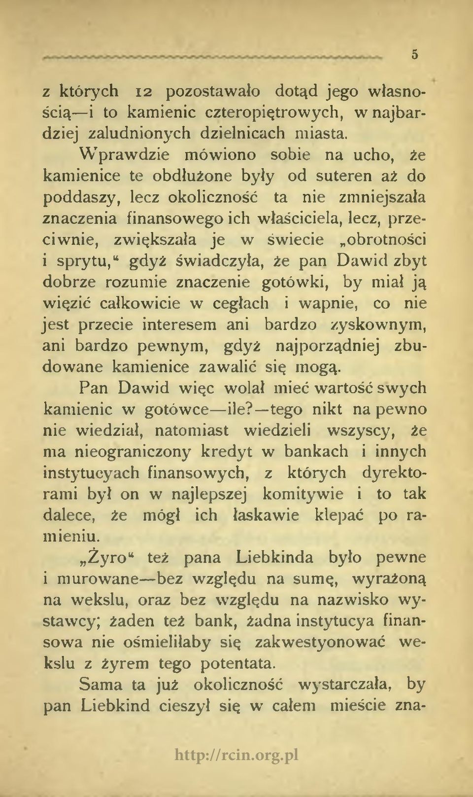 świecie obrotności i sprytu, gdyż świadczyła, że pan Dawid zbyt dobrze rozumie znaczenie gotówki, by miał ją więzić całkowicie w cegłach i wapnie, co nie jest przecie interesem ani bardzo zyskownym,