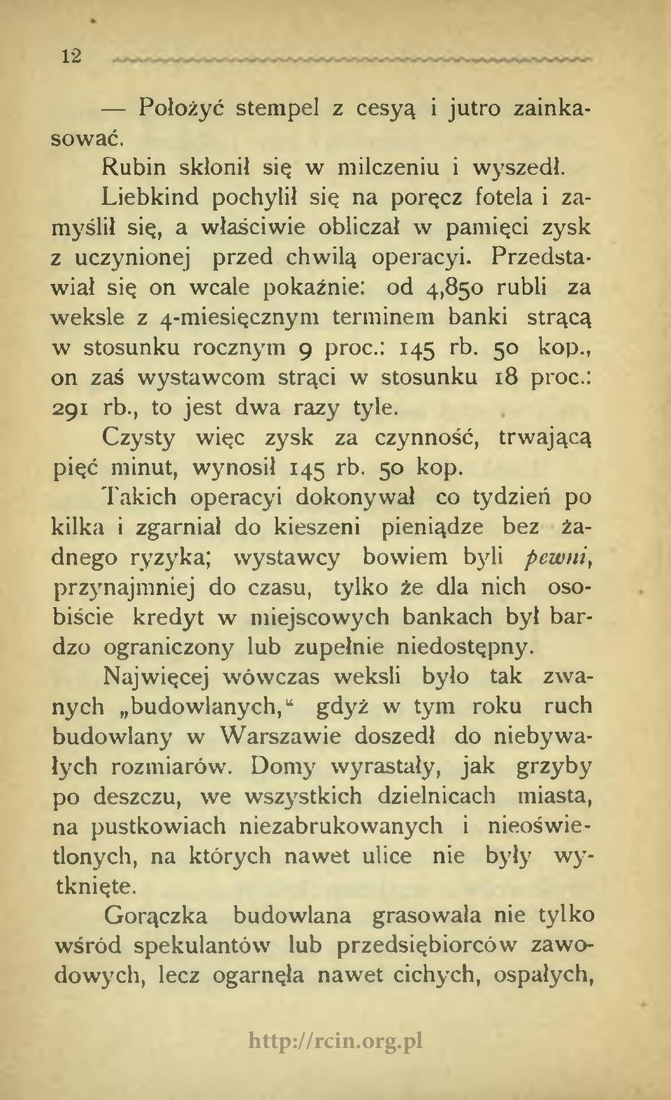 Przedstawiał się on wcale pokaźnie: od 4,850 rubli za weksle z 4-miesięcznym terminem banki strącą w stosunku rocznym 9 proc.: 145 rb. 50 kop., on zaś wystawcom strąci w stosunku 18 proc.: 291 rb.