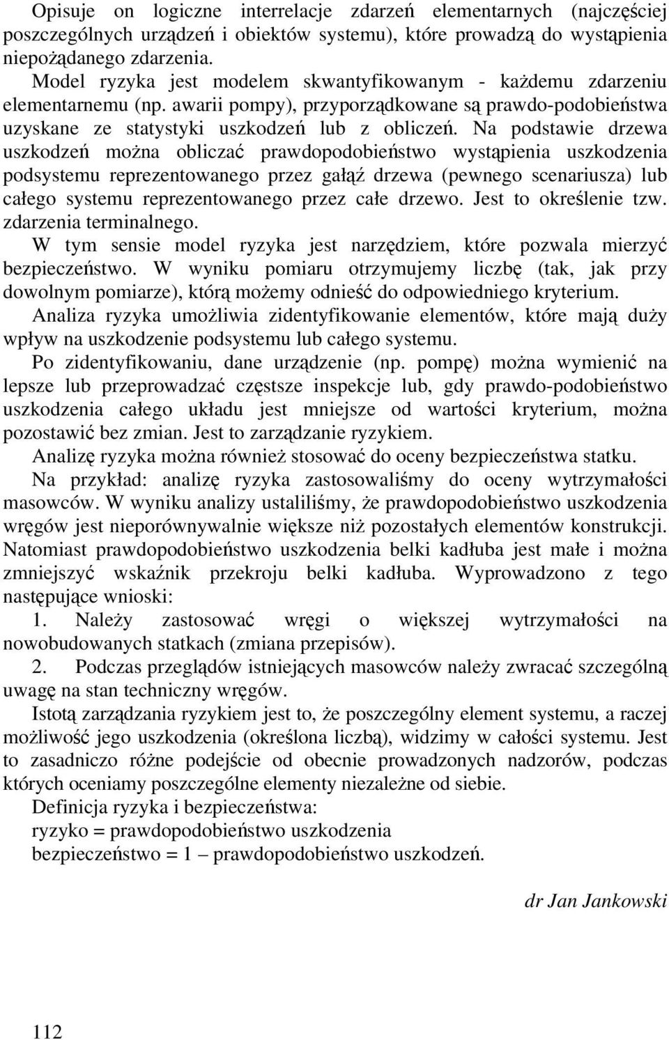 Na podstawie drzewa uszkodzeń można obliczać prawdopodobieństwo wystąpienia uszkodzenia podsystemu reprezentowanego przez gałąź drzewa (pewnego scenariusza) lub całego systemu reprezentowanego przez