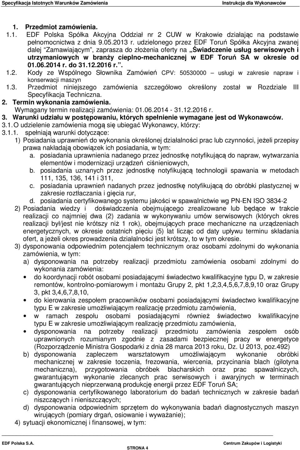 okresie od 01.06.2014 r. do 31.12.2016 r.. 1.2. Kody ze Wspólnego Słownika Zamówień CPV: 50530000 usługi w zakresie napraw i konserwacji maszyn 1.3. Przedmiot niniejszego zamówienia szczegółowo określony został w Rozdziale III Specyfikacja Techniczna.