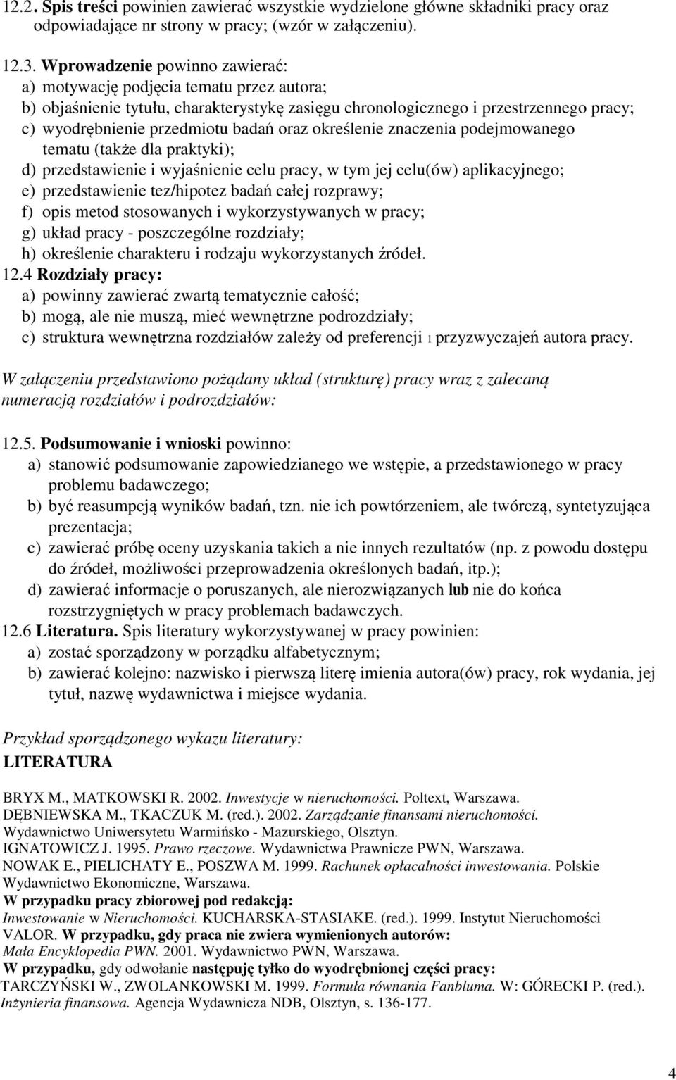 oraz określenie znaczenia podejmowanego tematu (także dla praktyki); d) przedstawienie i wyjaśnienie celu pracy, w tym jej celu(ów) aplikacyjnego; e) przedstawienie tez/hipotez badań całej rozprawy;