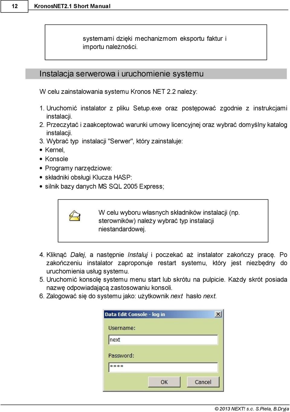 Wybrać typ instalacji "Serwer", który zainstaluje: Kernel, Konsole Programy narzędziowe: składniki obsługi Klucza HASP: silnik bazy danych MS SQL 2005 Express; W celu wyboru własnych składników