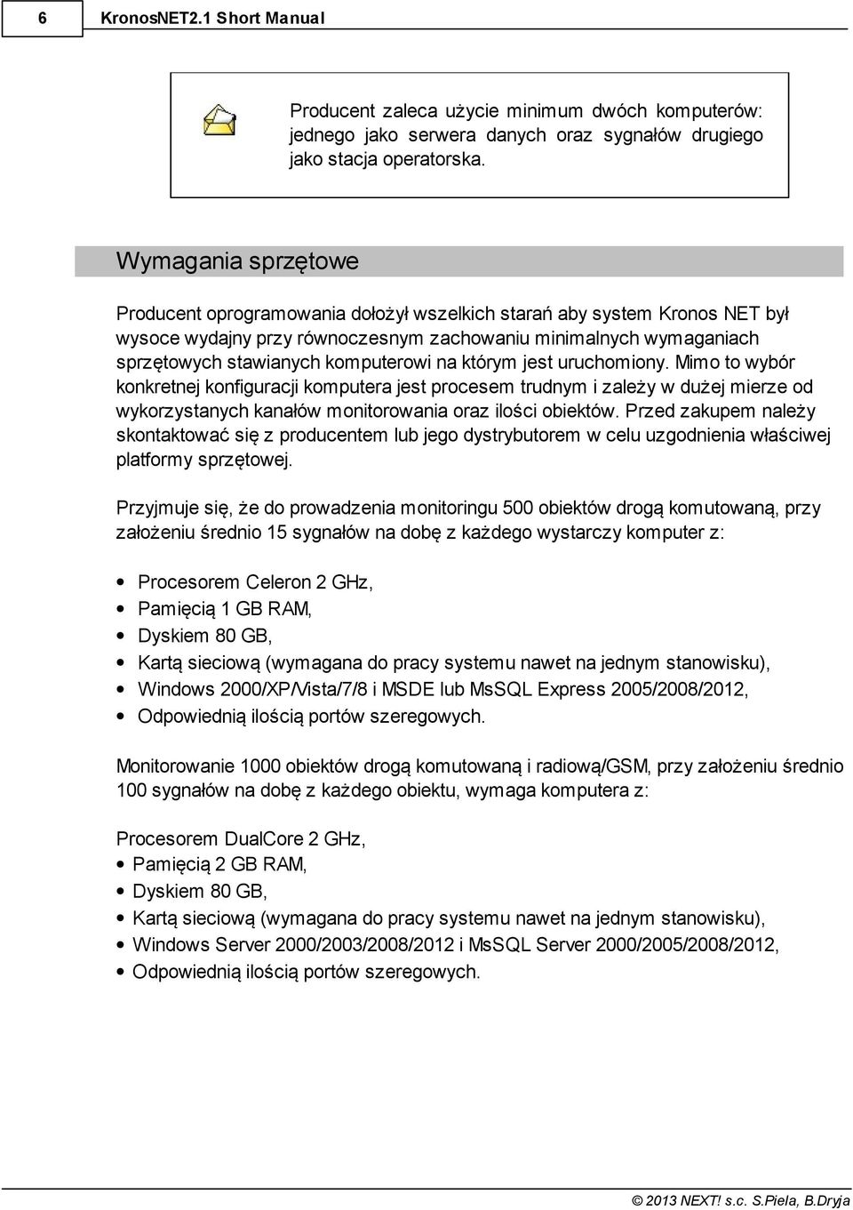 na którym jest uruchomiony. Mimo to wybór konkretnej konfiguracji komputera jest procesem trudnym i zależy w dużej mierze od wykorzystanych kanałów monitorowania oraz ilości obiektów.