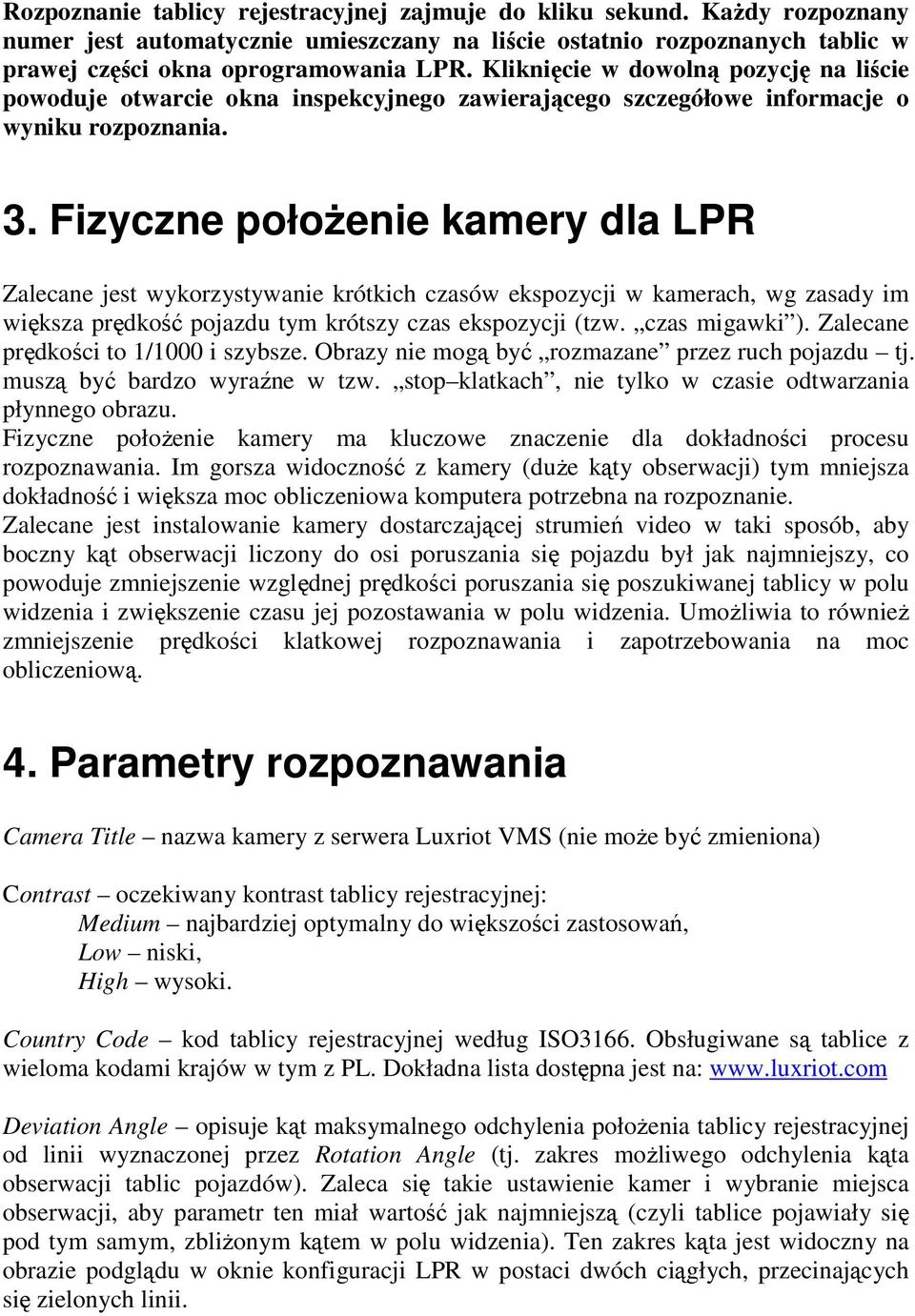 Fizyczne połoŝenie kamery dla LPR Zalecane jest wykorzystywanie krótkich czasów ekspozycji w kamerach, wg zasady im większa prędkość pojazdu tym krótszy czas ekspozycji (tzw. czas migawki ).