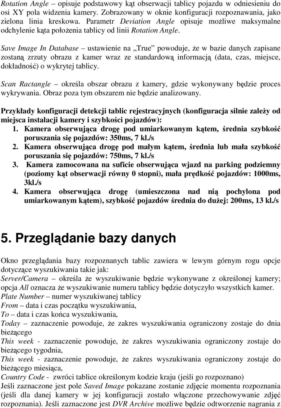 Save Image In Database ustawienie na True powoduje, Ŝe w bazie danych zapisane zostaną zrzuty obrazu z kamer wraz ze standardową informacją (data, czas, miejsce, dokładność) o wykrytej tablicy.