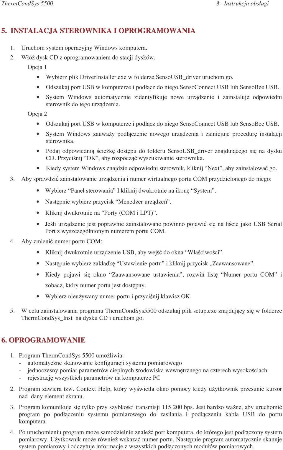 System Windows utomtyznie zidentyfikuje nowe uzdzenie i zinstluje odpowiedni steownik do tego uzdzeni. Opj 2 Odszukj pot USB w komputeze i podłz do niego SensoConnet USB lub SensoBee USB.