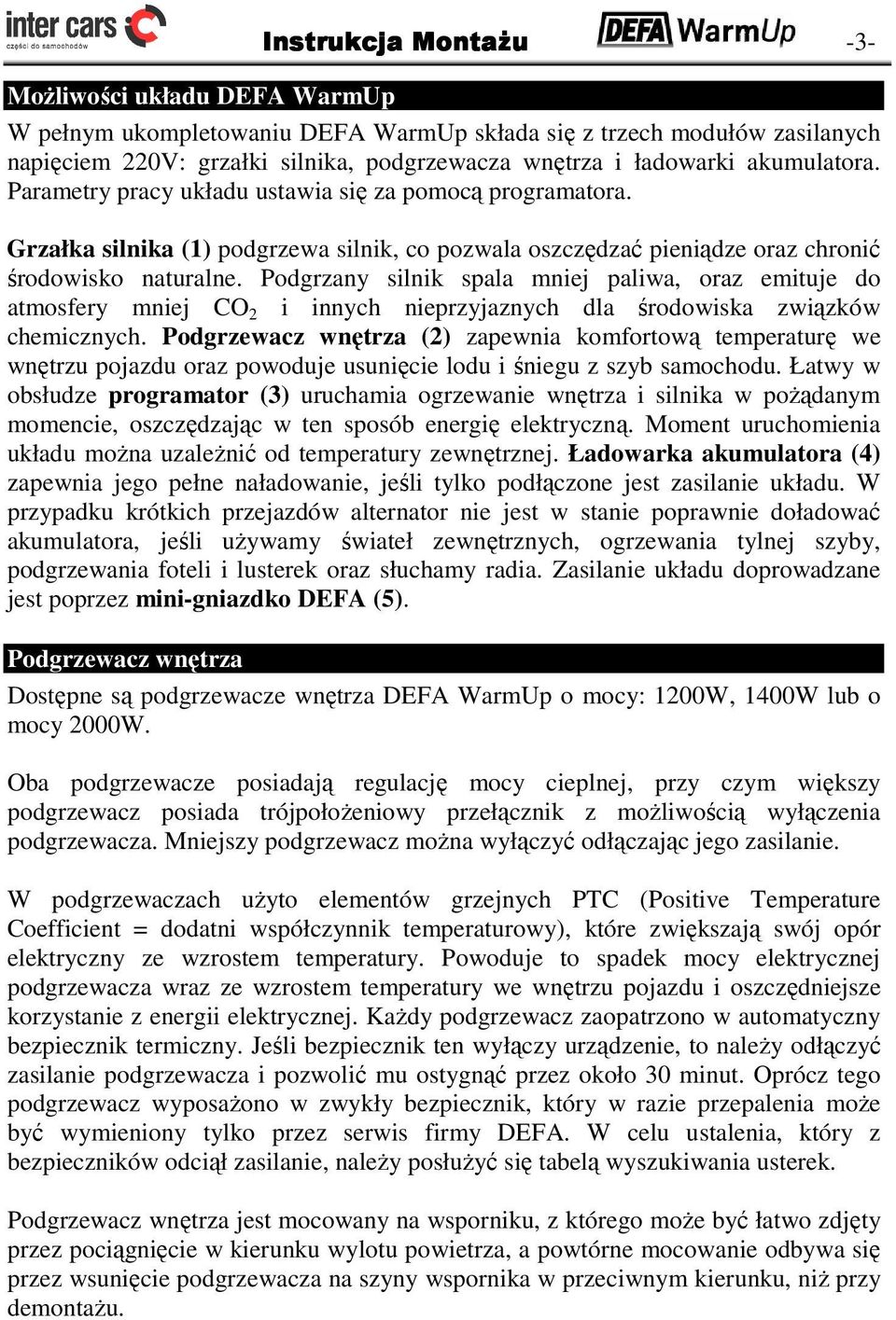 Podgrzany silnik spala mniej paliwa, oraz emituje do atmosfery mniej CO 2 i innych nieprzyjaznych dla środowiska związków chemicznych.