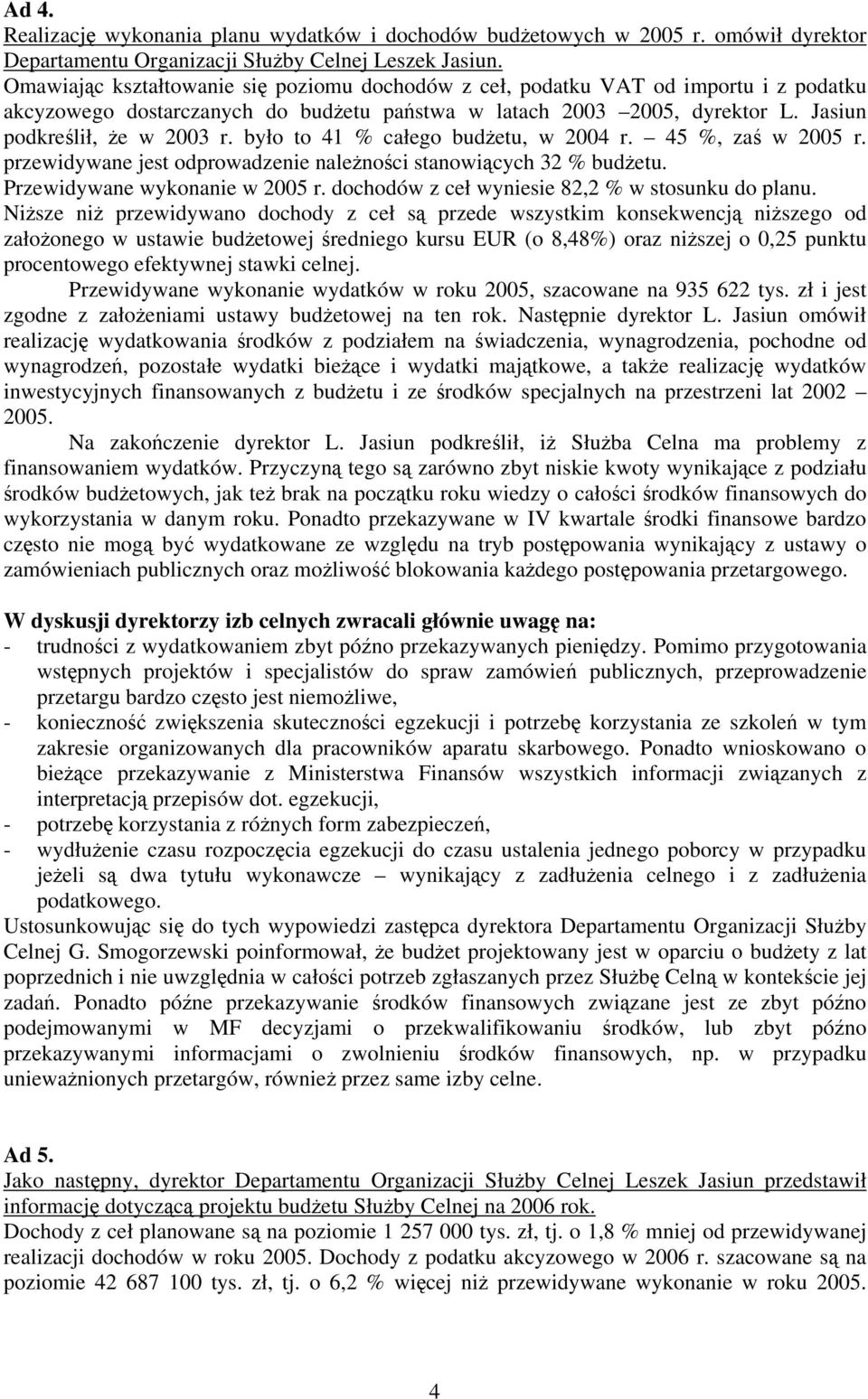 było to 41 % całego budżetu, w 2004 r. 45 %, zaś w 2005 r. przewidywane jest odprowadzenie należności stanowiących 32 % budżetu. Przewidywane wykonanie w 2005 r.