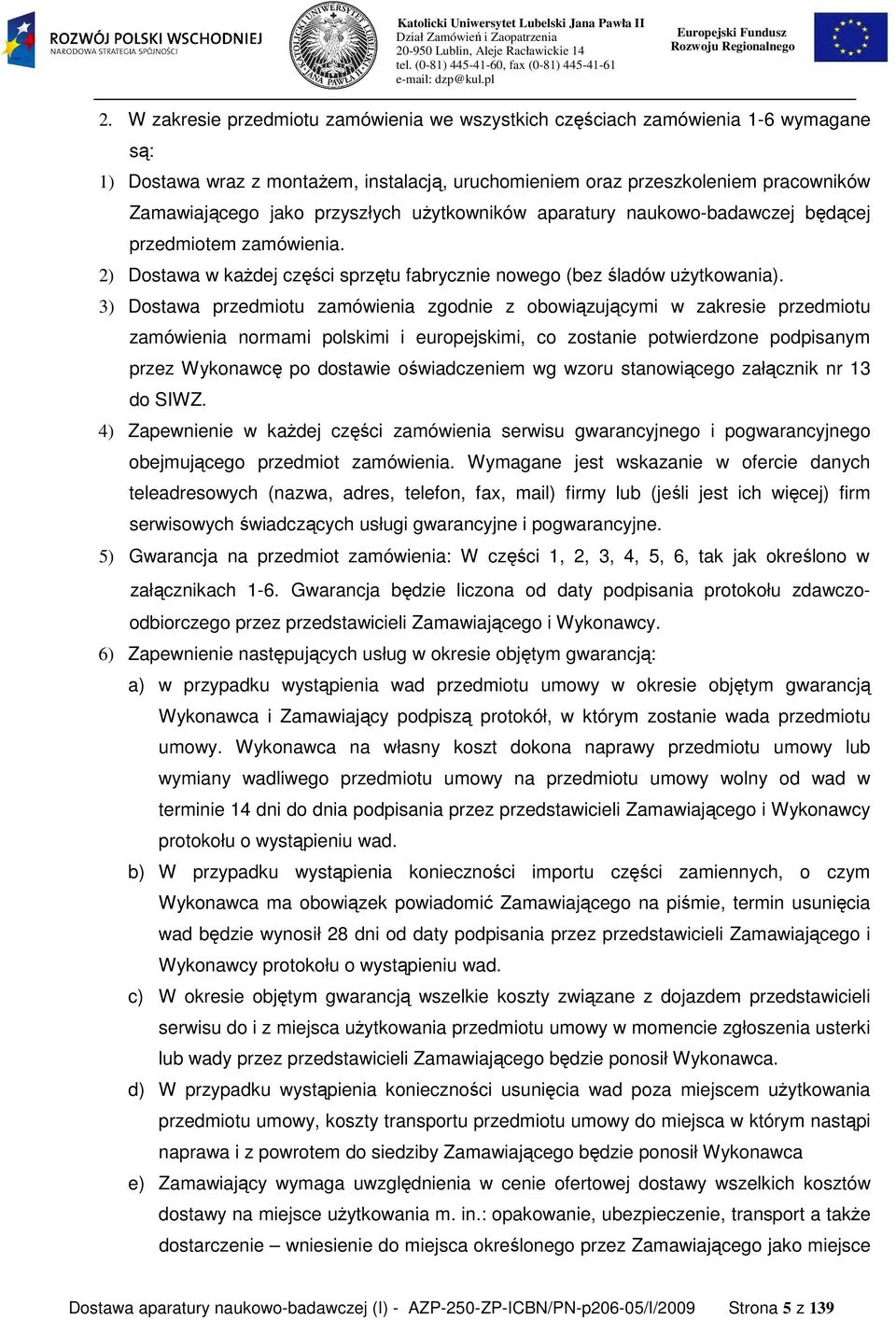 3) Dostawa przedmiotu zamówienia zgodnie z obowiązującymi w zakresie przedmiotu zamówienia normami polskimi i europejskimi, co zostanie potwierdzone podpisanym przez Wykonawcę po dostawie