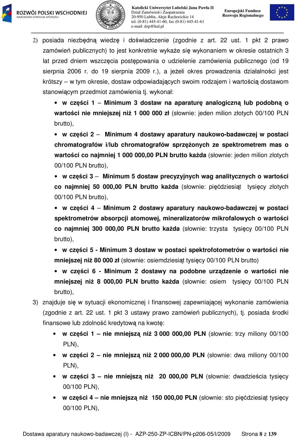 do 19 sierpnia 2009 r.), a jeŝeli okres prowadzenia działalności jest krótszy w tym okresie, dostaw odpowiadających swoim rodzajem i wartością dostawom stanowiącym przedmiot zamówienia tj.