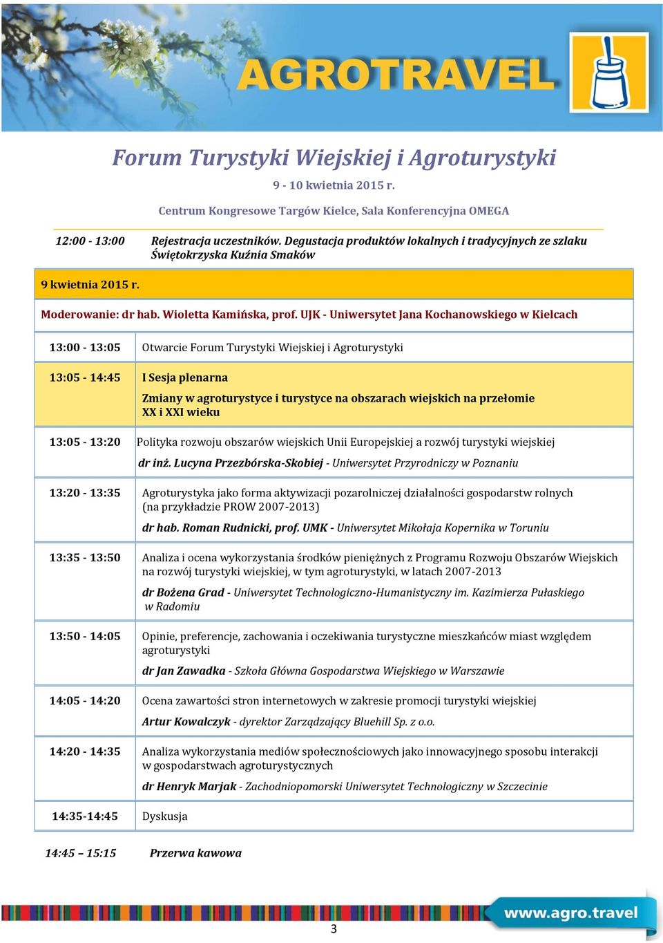 UJK - Uniwersytet Jana Kochanowskiego w Kielcach 13:00-13:05 Otwarcie Forum Turystyki Wiejskiej i Agroturystyki 13:05-14:45 I Sesja plenarna Zmiany w agroturystyce i turystyce na obszarach wiejskich