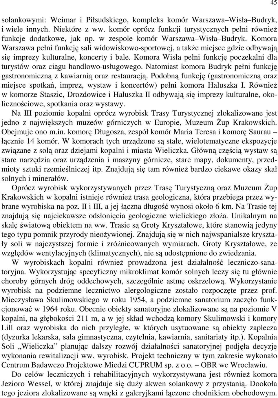 Komora Wisła pełni funkcję poczekalni dla turystów oraz ciągu handlowo-usługowego. Natomiast komora Budryk pełni funkcję gastronomiczną z kawiarnią oraz restauracją.