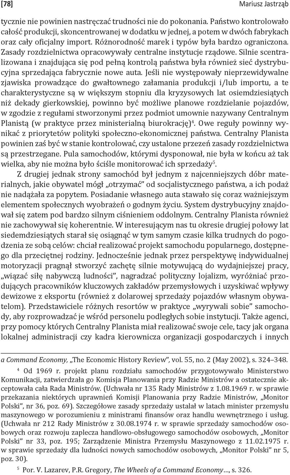 Zasady rozdzielnictwa opracowywały centralne instytucje rządowe. Silnie scentralizowana i znajdująca się pod pełną kontrolą państwa była również sieć dystrybucyjna sprzedająca fabrycznie nowe auta.