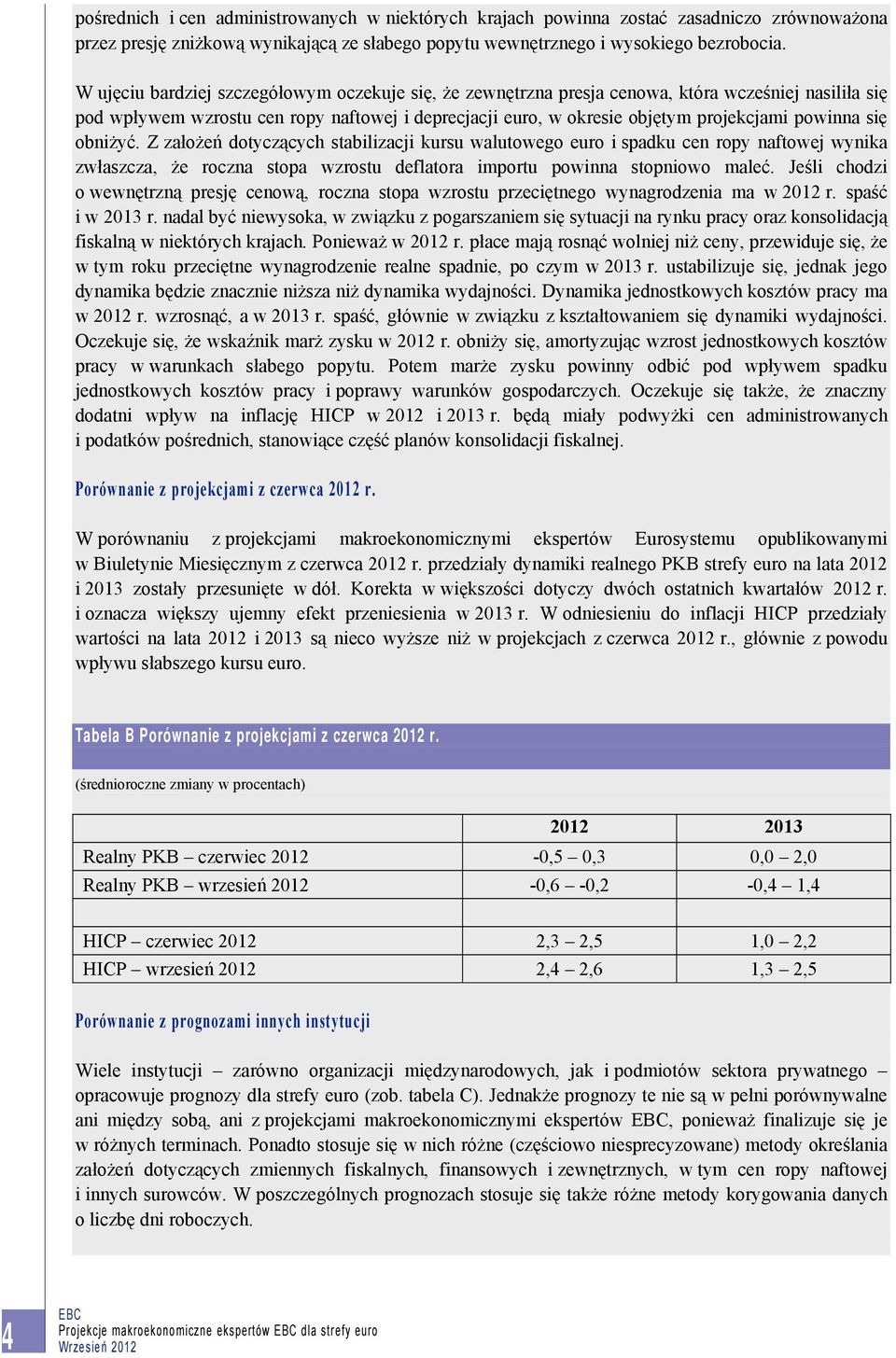 się obniżyć. Z założeń dotyczących stabilizacji kursu walutowego euro i spadku cen ropy naftowej wynika zwłaszcza, że roczna stopa wzrostu deflatora importu powinna stopniowo maleć.