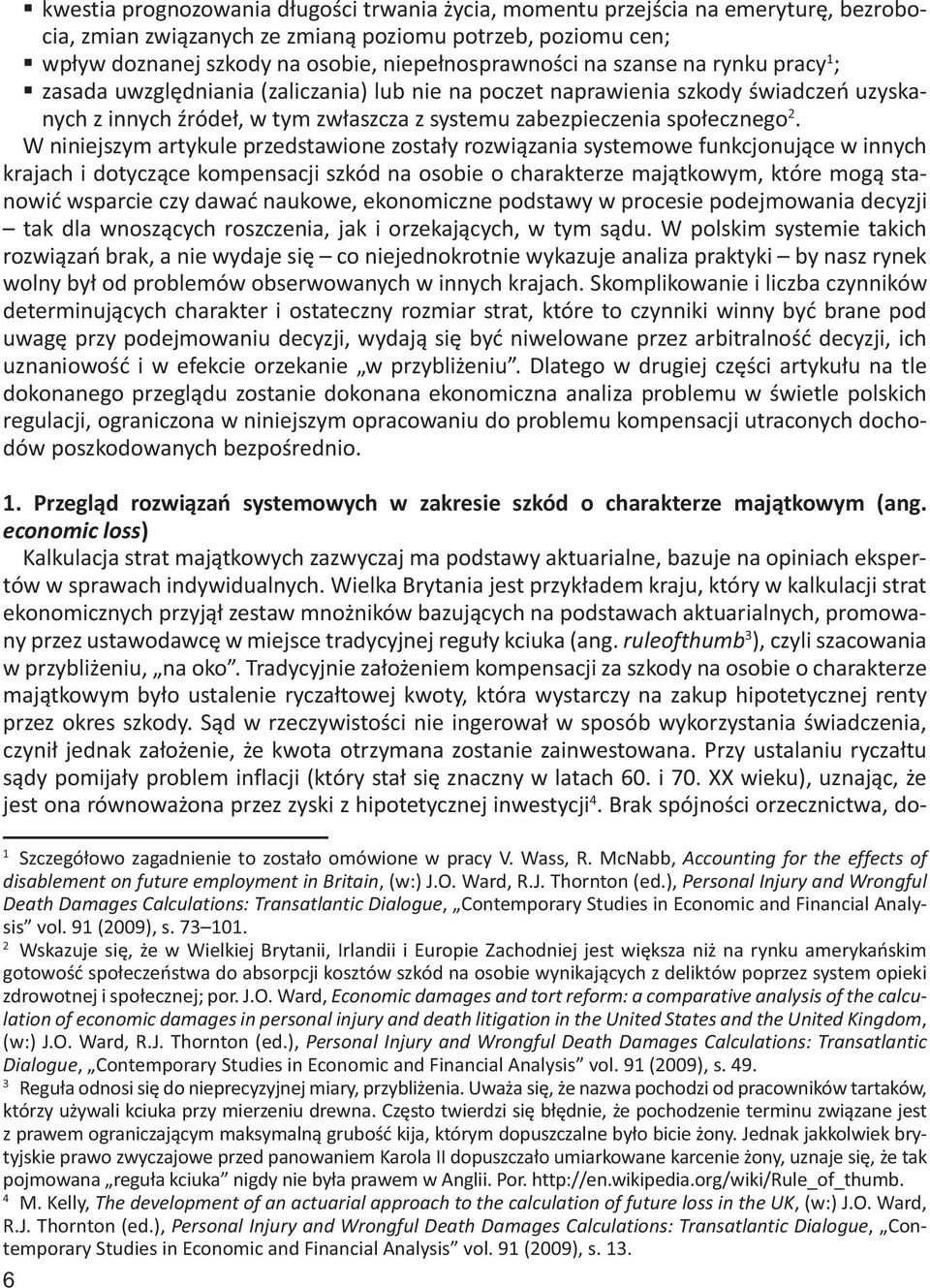 W niniejszym artykule przedstawione zostały rozwiązania systemowe funkcjonujące w innych krajach i dotyczące kompensacji szkód na osobie o charakterze majątkowym, które mogą stanowić wsparcie czy