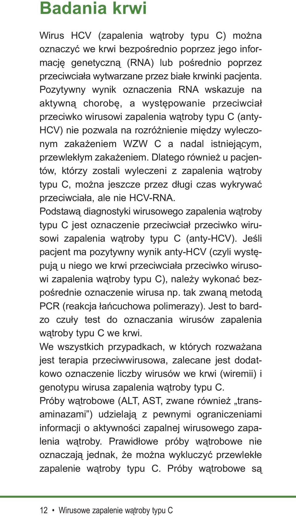 Pozytywny wynik oznaczenia RNA wskazuje na aktywną chorobę, a występowanie przeciwciał przeciwko wirusowi zapalenia wątroby typu C (anty- HCV) nie pozwala na rozróżnienie między wyleczonym zakażeniem