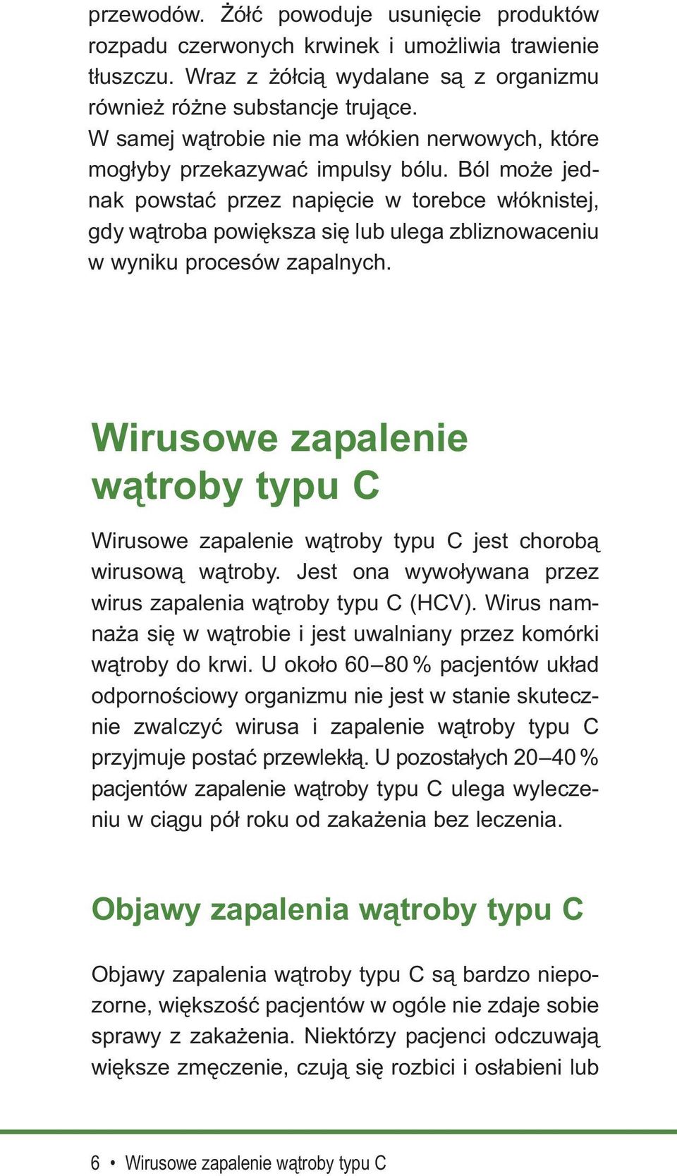 Ból może jednak powstać przez napięcie w torebce włóknistej, gdy wątroba powiększa się lub ulega zbliznowaceniu w wyniku procesów zapalnych.