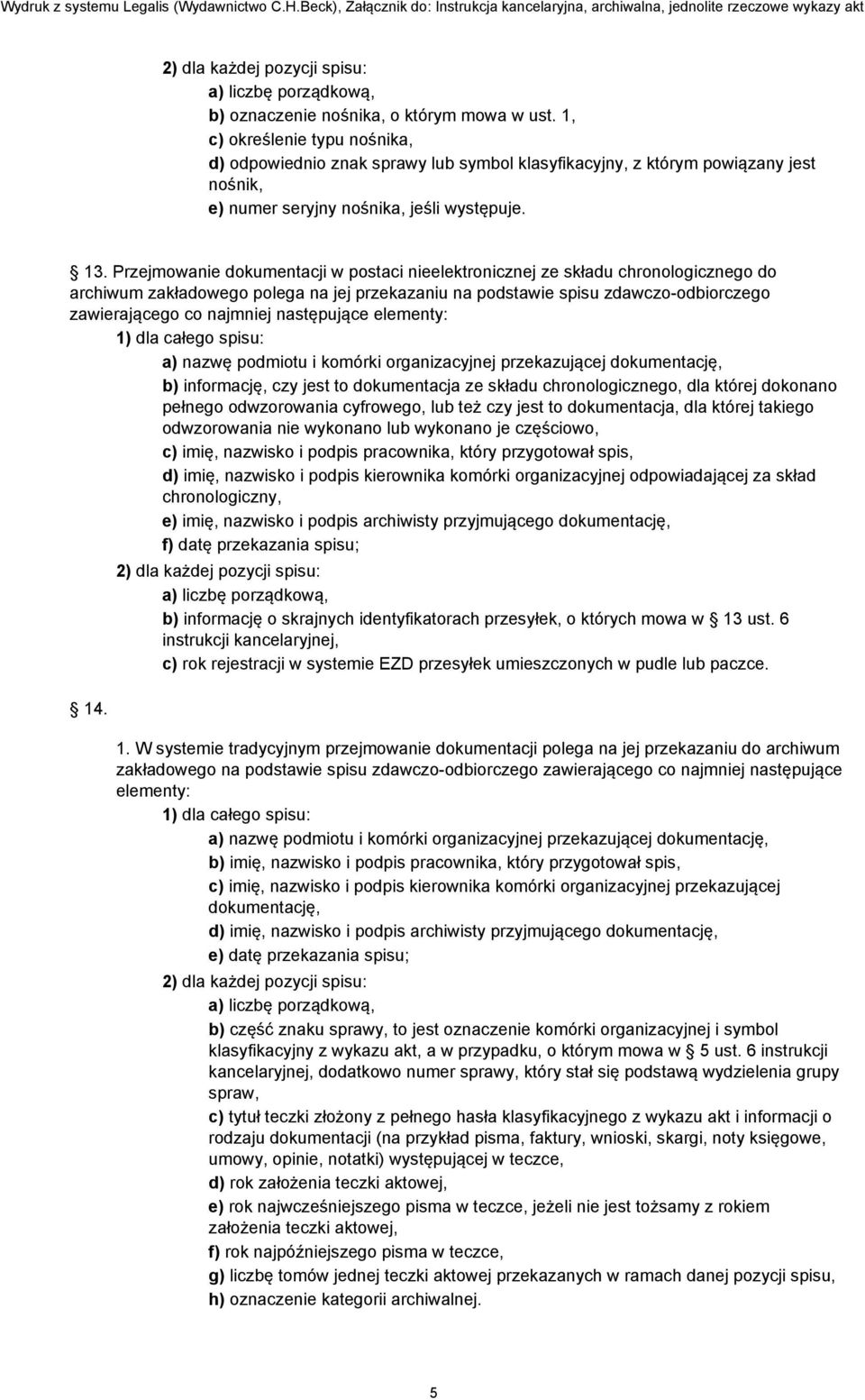 Przejmowanie dokumentacji w postaci nieelektronicznej ze składu chronologicznego do archiwum zakładowego polega na jej przekazaniu na podstawie spisu zdawczo-odbiorczego zawierającego co najmniej