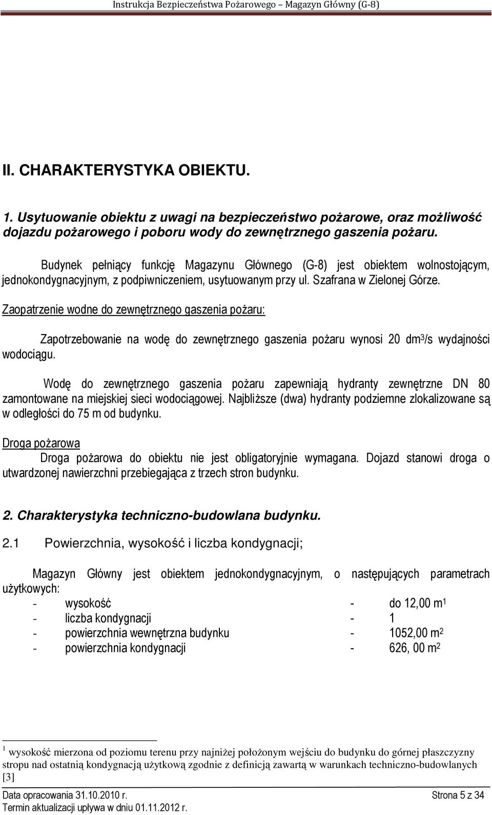 Zaopatrzenie wodne do zewnętrznego gaszenia pożaru: Zapotrzebowanie na wodę do zewnętrznego gaszenia pożaru wynosi 20 dm 3 /s wydajności wodociągu.