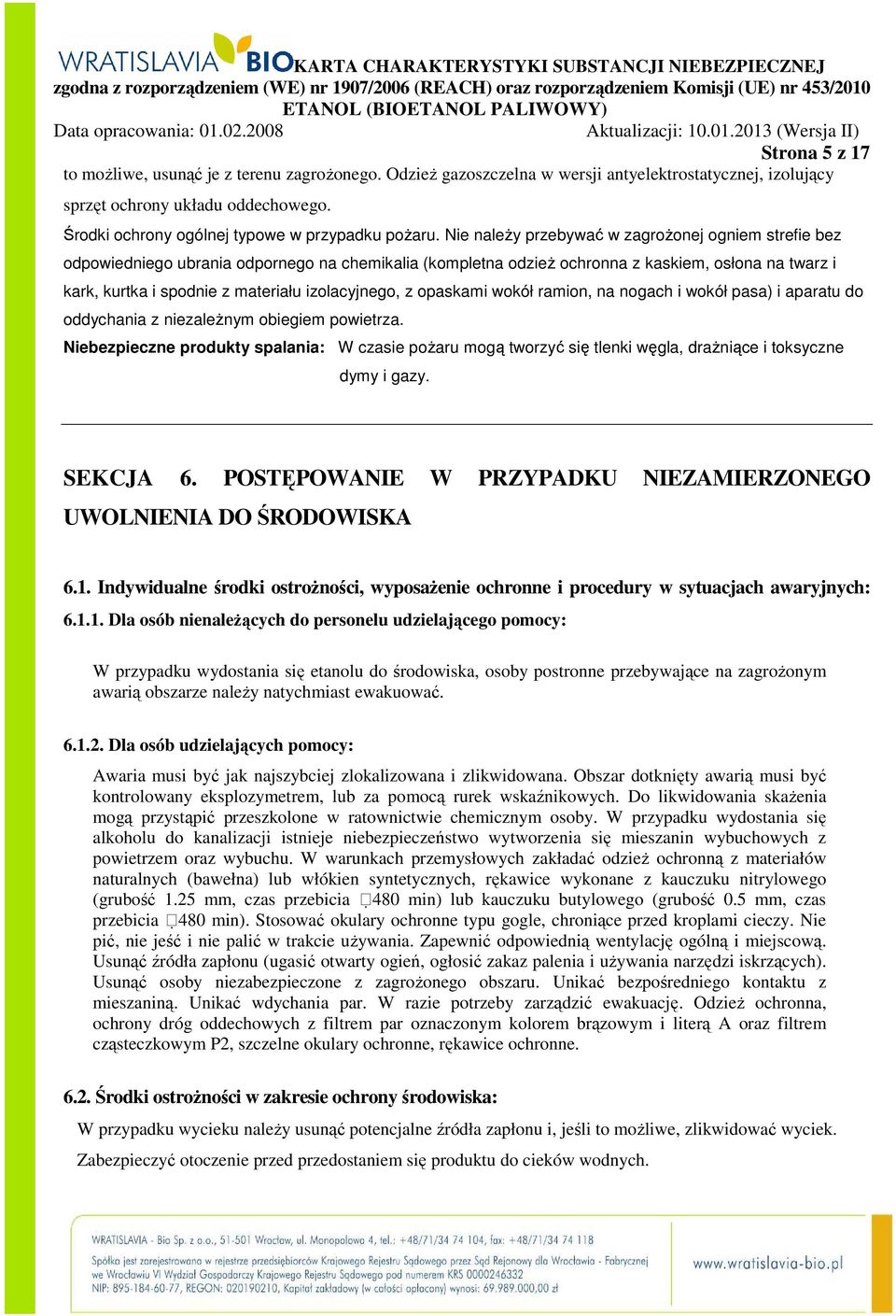 Nie naleŝy przebywać w zagroŝonej ogniem strefie bez odpowiedniego ubrania odpornego na chemikalia (kompletna odzieŝ ochronna z kaskiem, osłona na twarz i kark, kurtka i spodnie z materiału