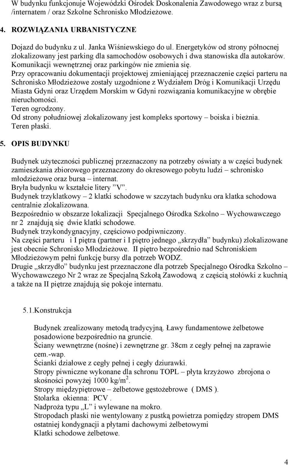 Przy opracowaniu dokumentacji projektowej zmieniającej przeznaczenie części parteru na Schronisko Młodzieżowe zostały uzgodnione z Wydziałem Dróg i Komunikacji Urzędu Miasta Gdyni oraz Urzędem