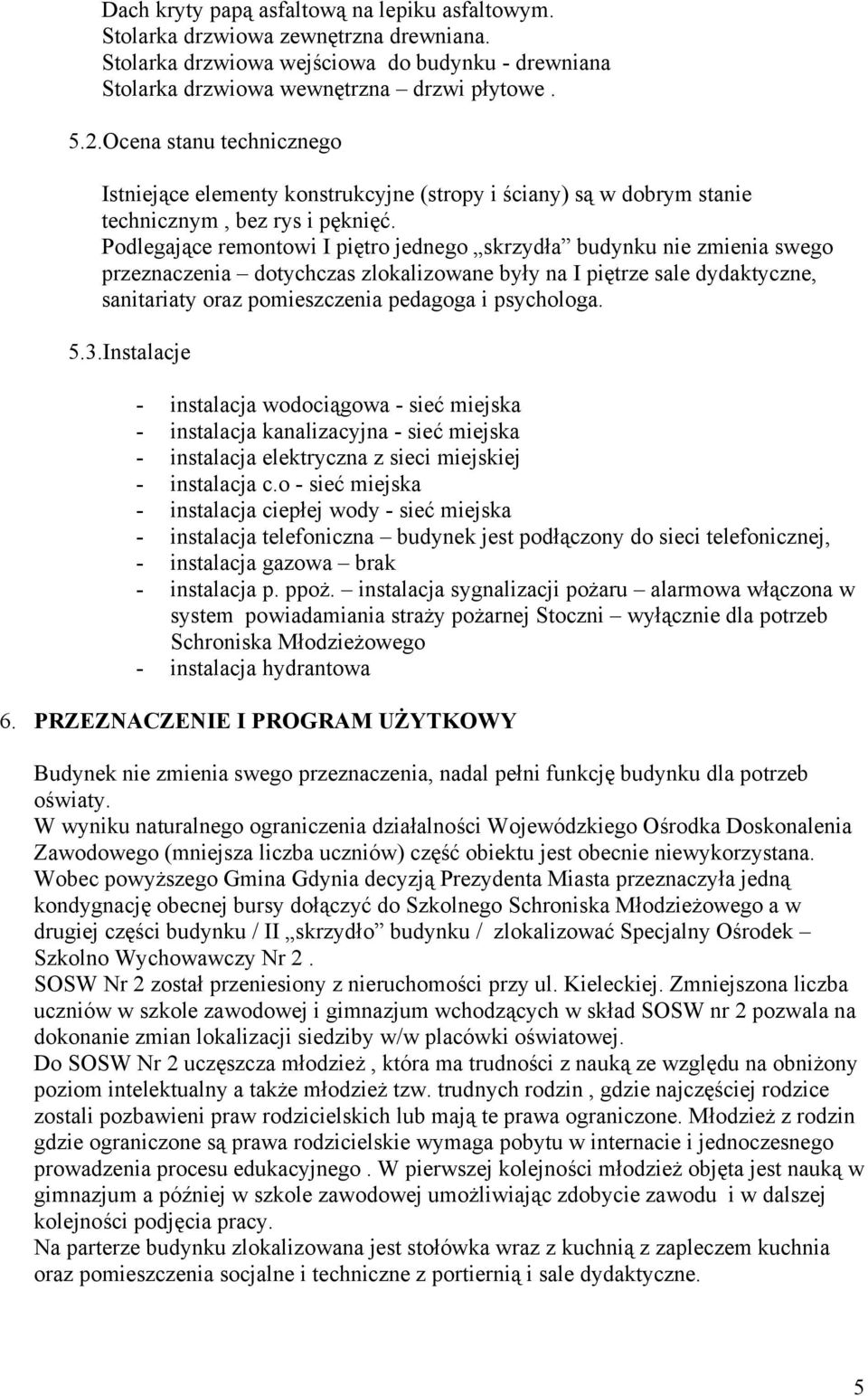 Podlegające remontowi I piętro jednego skrzydła budynku nie zmienia swego przeznaczenia dotychczas zlokalizowane były na I piętrze sale dydaktyczne, sanitariaty oraz pomieszczenia pedagoga i