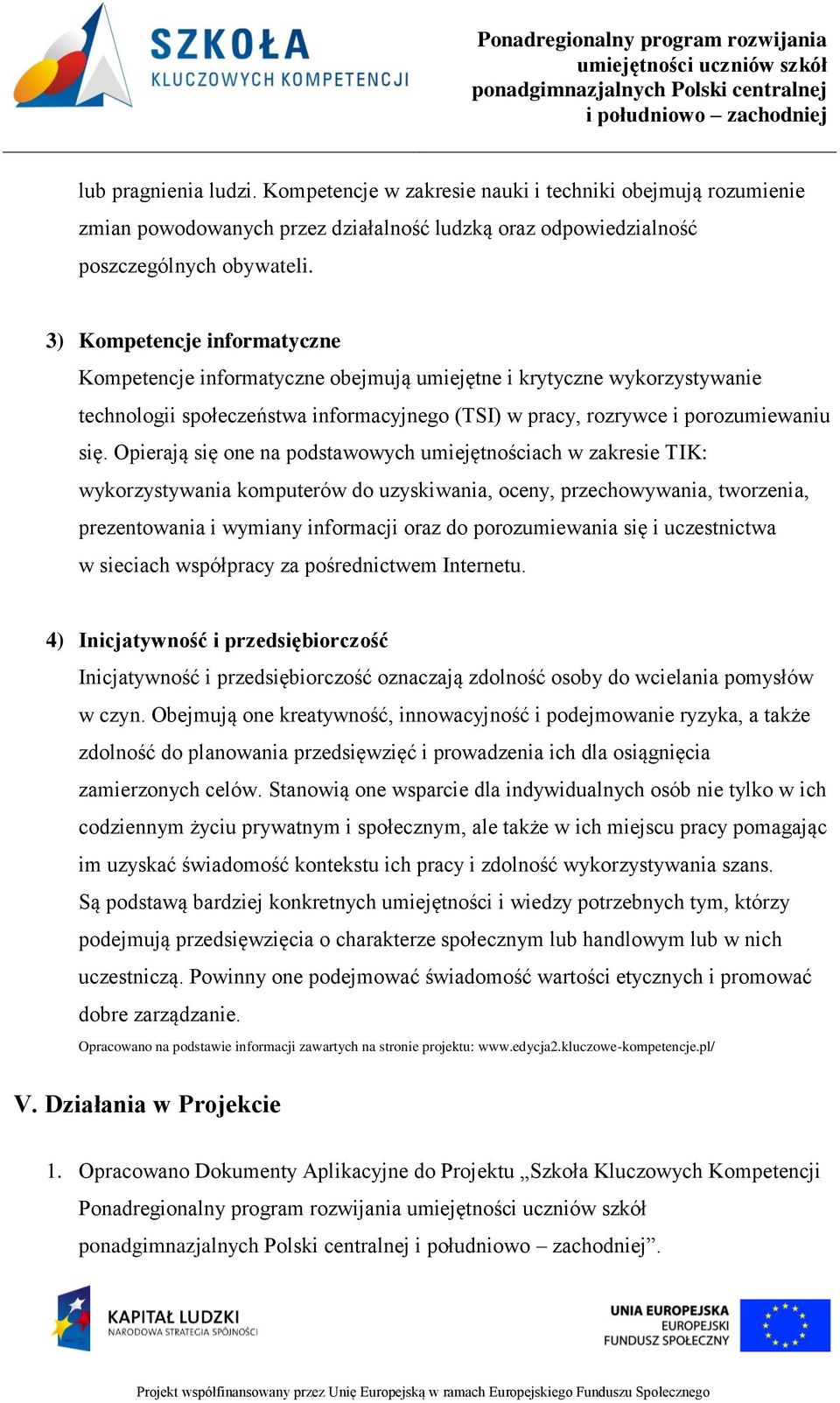 Opierają się one na podstawowych umiejętnościach w zakresie TIK: wykorzystywania komputerów do uzyskiwania, oceny, przechowywania, tworzenia, prezentowania i wymiany informacji oraz do porozumiewania