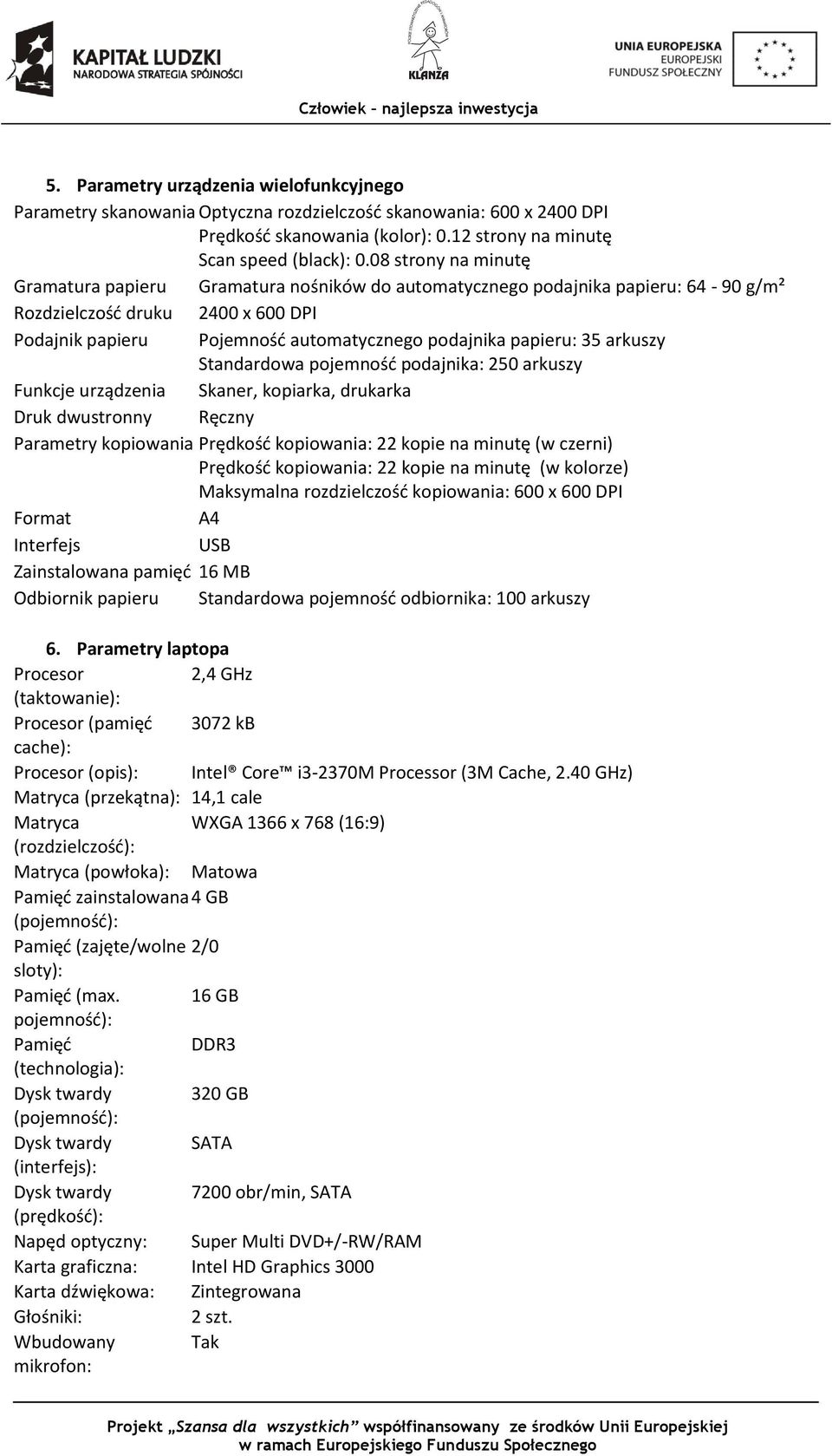 papieru: 35 arkuszy Standardowa pojemność podajnika: 250 arkuszy Funkcje urządzenia Skaner, kopiarka, drukarka Druk dwustronny Ręczny Parametry kopiowania Prędkość kopiowania: 22 kopie na minutę (w