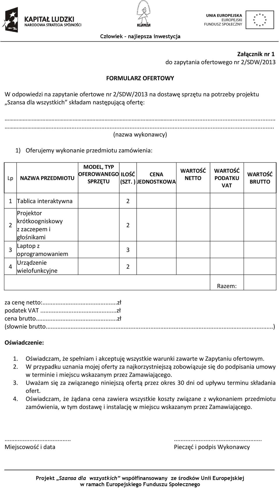 ) JEDNOSTKOWA WARTOŚĆ NETTO WARTOŚĆ PODATKU VAT WARTOŚĆ BRUTTO 1 Tablica interaktywna 2 2 3 4 Projektor krótkoogniskowy z zaczepem i głośnikami Laptop z oprogramowaniem Urządzenie wielofunkcyjne 2 3