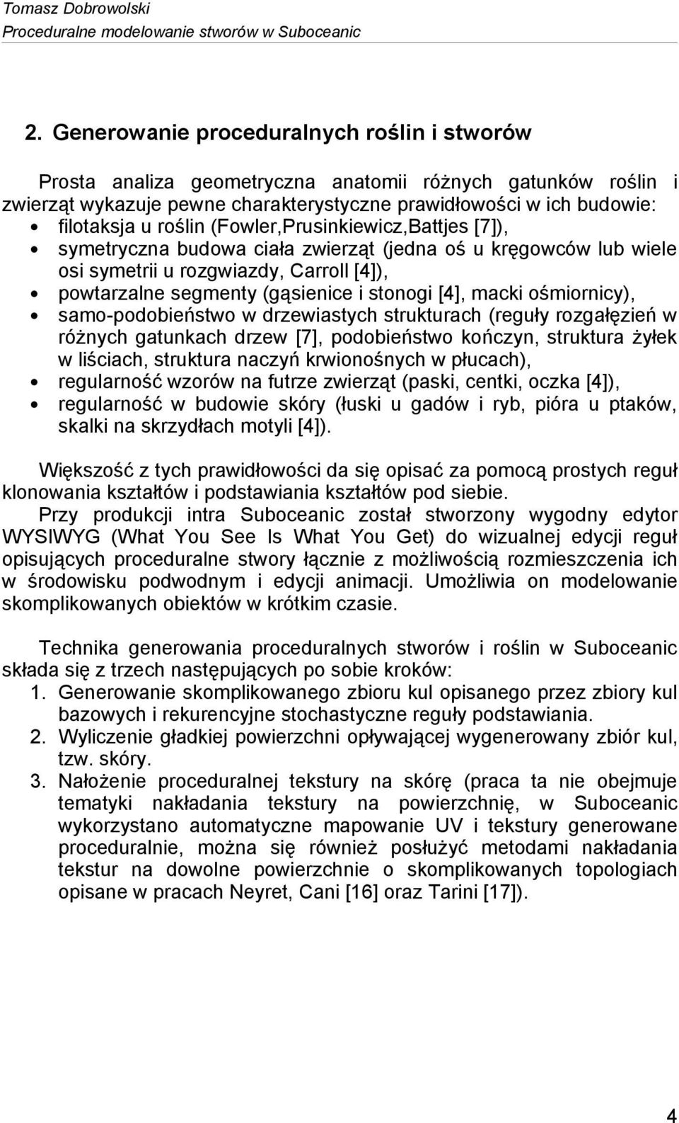 (Fowler,Prusinkiewicz,Battjes [7]), symetryczna budowa ciała zwierząt (jedna oś u kręgowców lub wiele osi symetrii u rozgwiazdy, Carroll [4]), powtarzalne segmenty (gąsienice i stonogi [4], macki