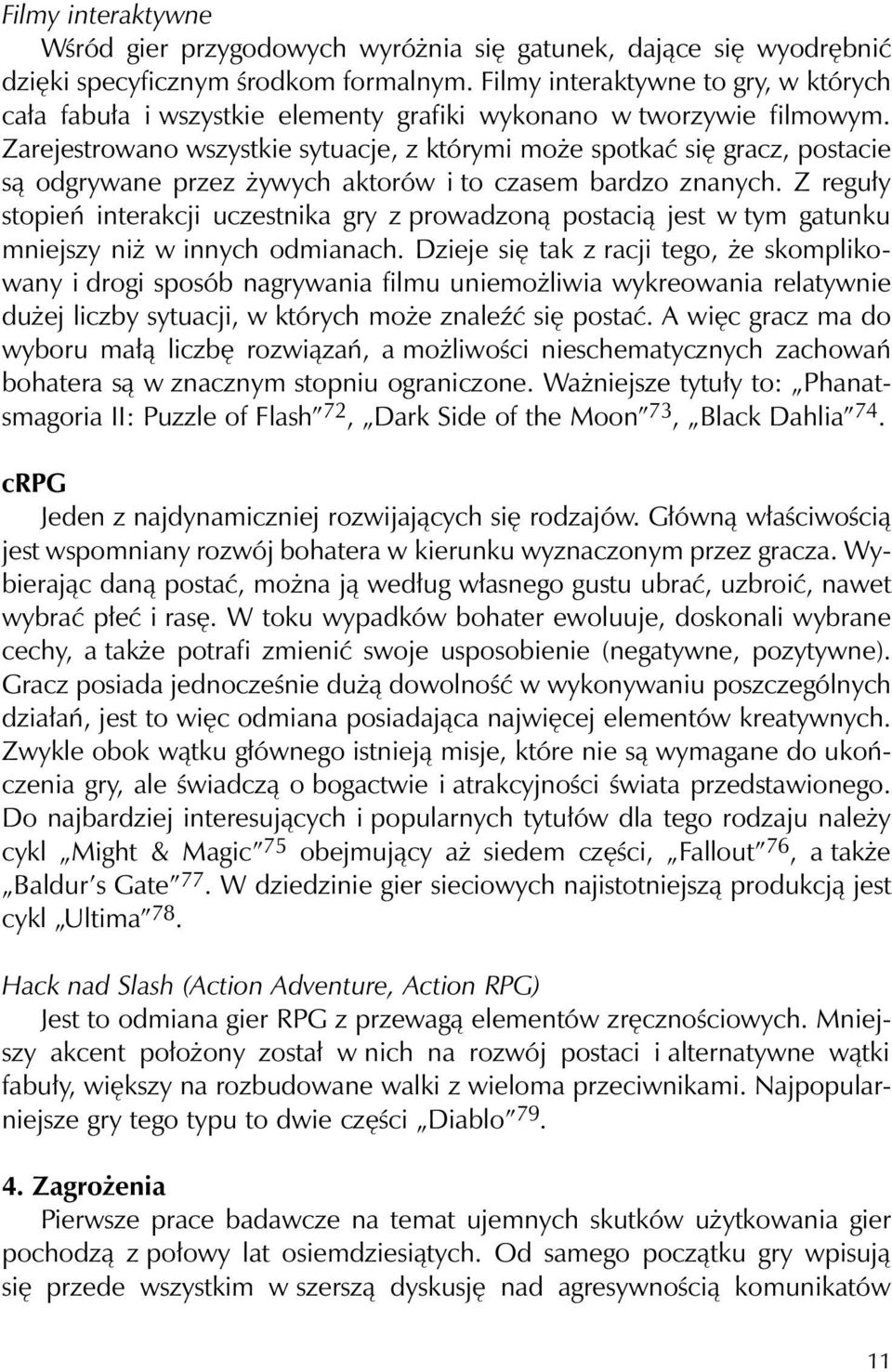 Zarejestrowano wszystkie sytuacje, z którymi może spotkać się gracz, postacie są odgrywane przez żywych aktorów i to czasem bardzo znanych.