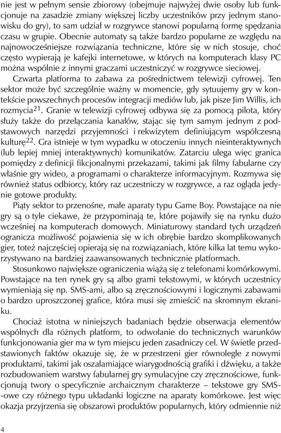 Obecnie automaty są także bardzo popularne ze względu na najnowocześniejsze rozwiązania techniczne, które się w nich stosuje, choć często wypierają je kafejki internetowe, w których na komputerach